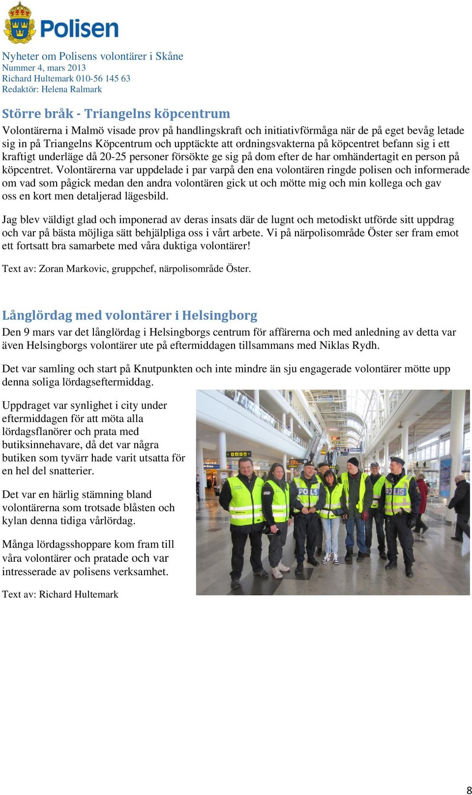 Volontärerna var uppdelade i par varpå den ena volontären ringde polisen och informerade om vad som pågick medan den andra volontären gick ut och mötte mig och min kollega och gav oss en kort men