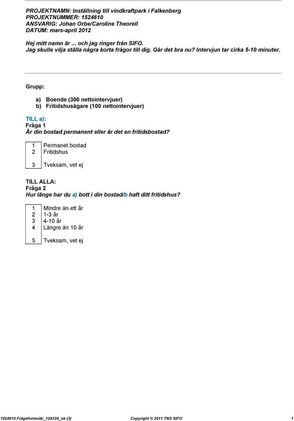 Grupp: a) Boende (300 nettointervjuer) b) Fritidshusägare (100 nettointervjuer) TILL a): Fråga 1 Är din bostad permanent eller är det en fritidsbostad?