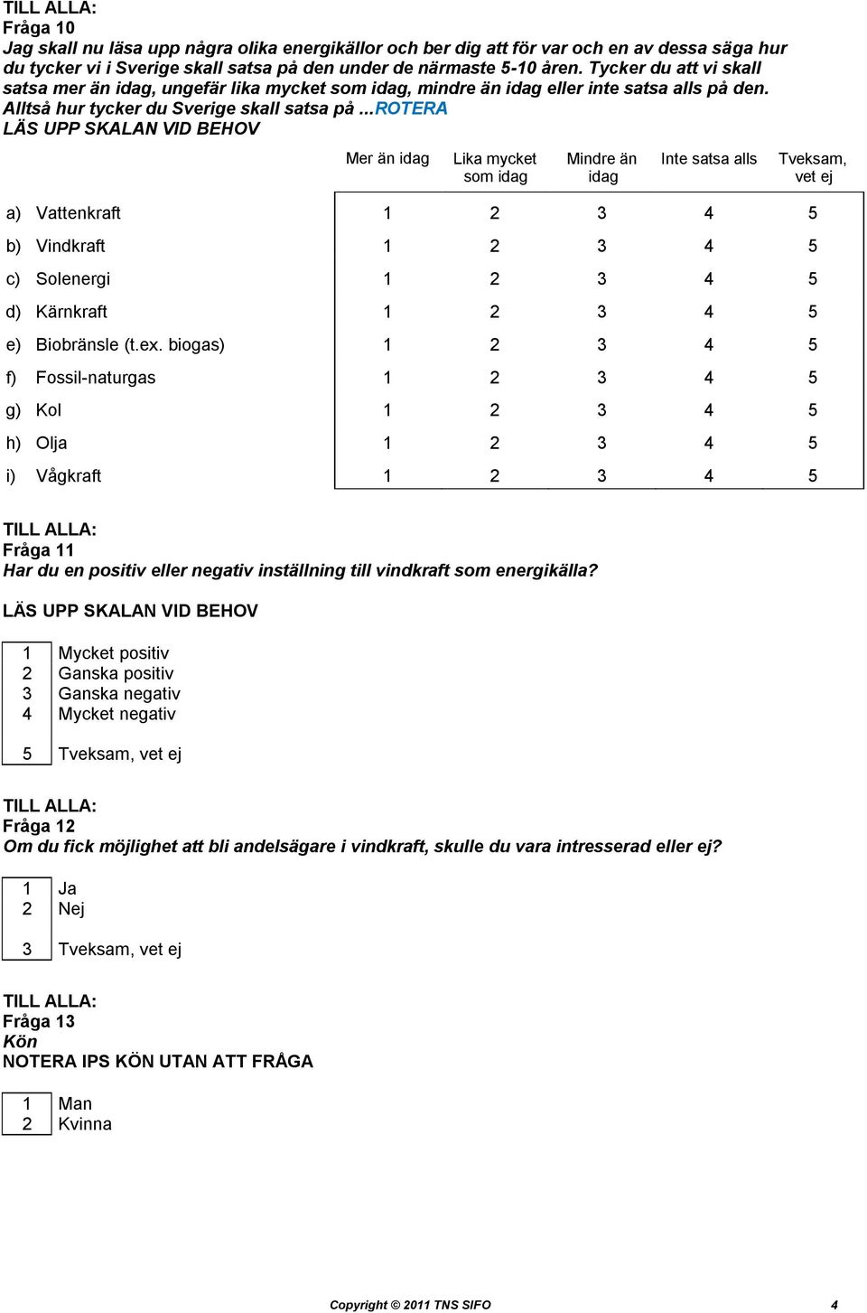 ..rotera LÄS UPP SKALAN VID BEHOV Mer än idag Lika mycket som idag Mindre än idag Inte satsa alls a) Vattenkraft 1 2 3 4 5 b) Vindkraft 1 2 3 4 5 c) Solenergi 1 2 3 4 5 d) Kärnkraft 1 2 3 4 5 e)