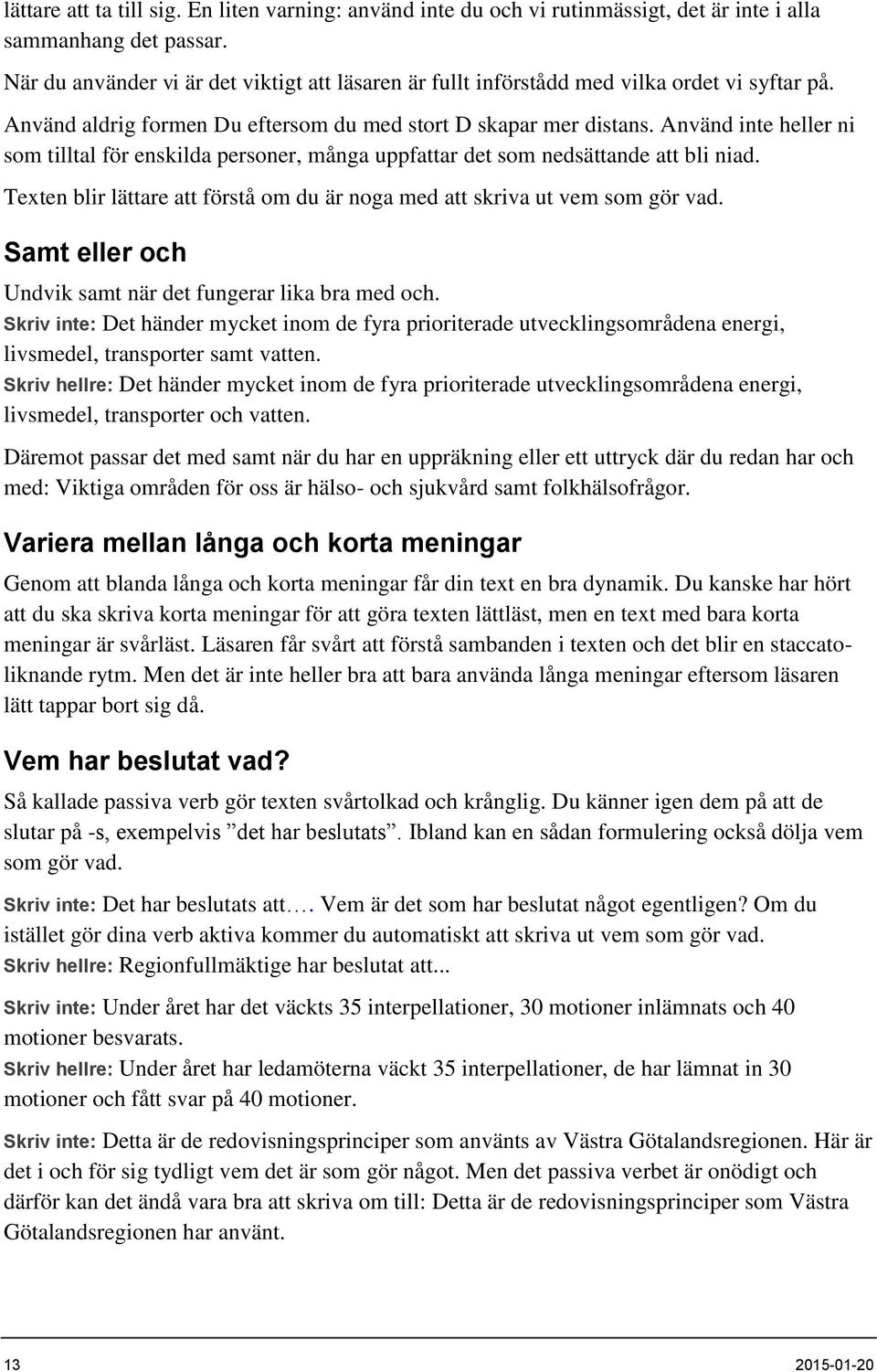 Använd inte heller ni som tilltal för enskilda personer, många uppfattar det som nedsättande att bli niad. Texten blir lättare att förstå om du är noga med att skriva ut vem som gör vad.