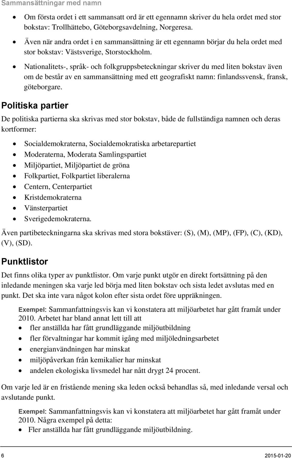 Nationalitets-, språk- och folkgruppsbeteckningar skriver du med liten bokstav även om de består av en sammansättning med ett geografiskt namn: finlandssvensk, fransk, göteborgare.