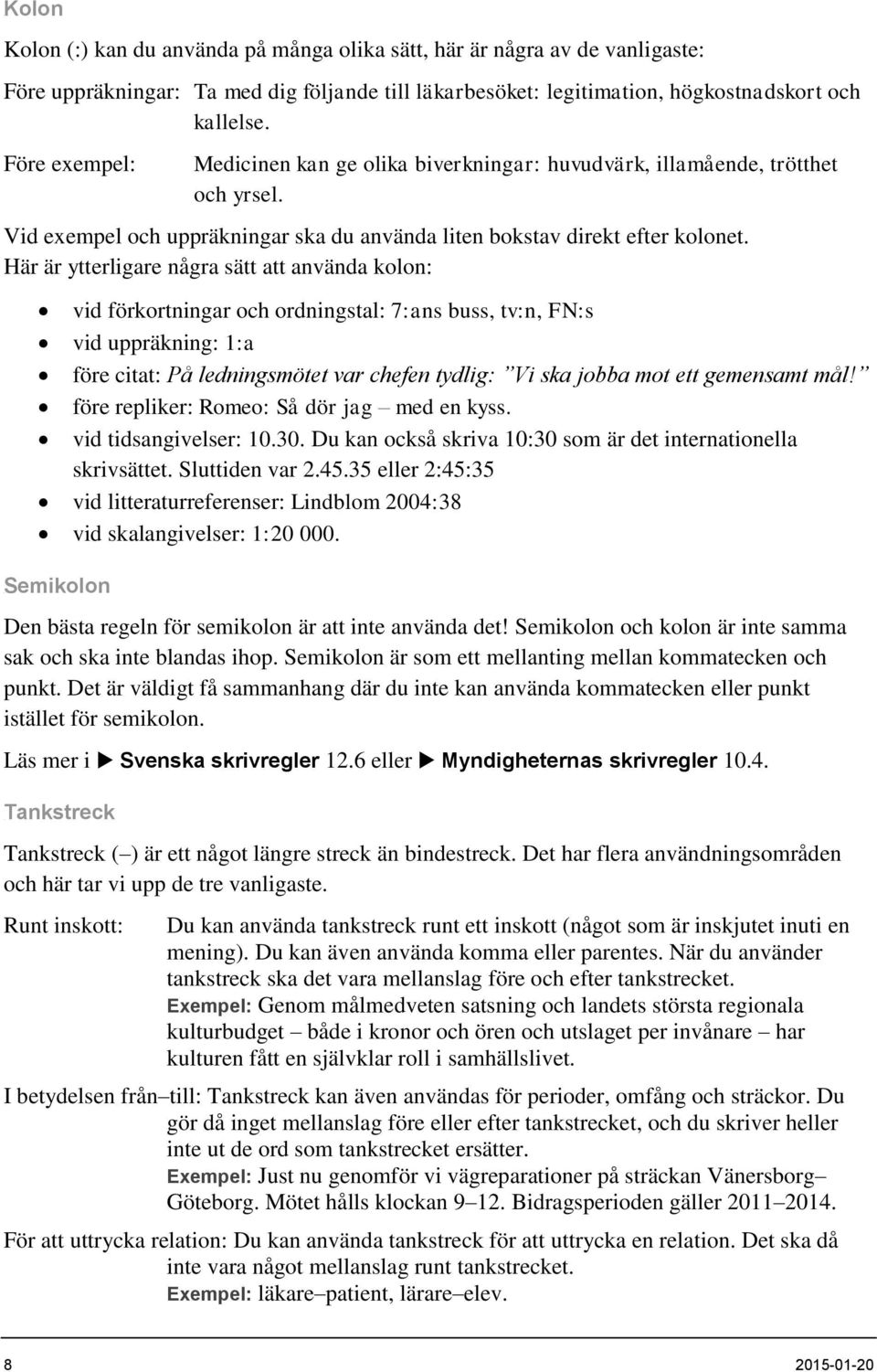 Här är ytterligare några sätt att använda kolon: vid förkortningar och ordningstal: 7:ans buss, tv:n, FN:s vid uppräkning: 1:a före citat: På ledningsmötet var chefen tydlig: Vi ska jobba mot ett