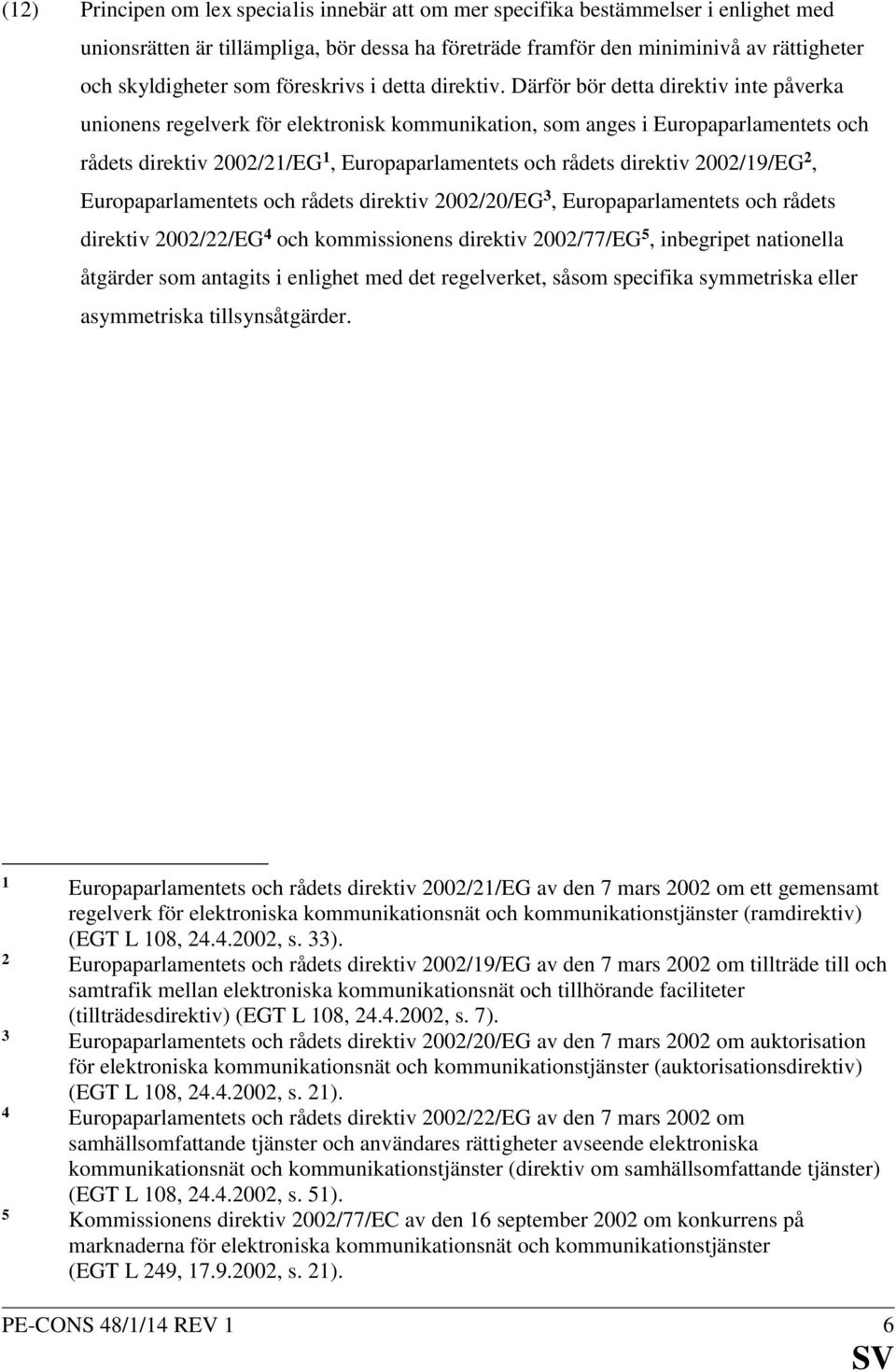 Därför bör detta direktiv inte påverka unionens regelverk för elektronisk kommunikation, som anges i Europaparlamentets och rådets direktiv 2002/21/EG 1, Europaparlamentets och rådets direktiv