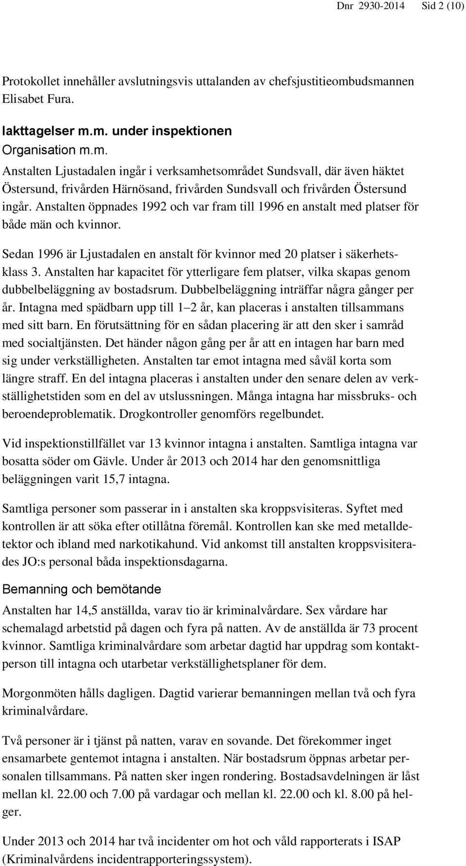 Anstalten öppnades 1992 och var fram till 1996 en anstalt med platser för både män och kvinnor. Sedan 1996 är Ljustadalen en anstalt för kvinnor med 20 platser i säkerhetsklass 3.