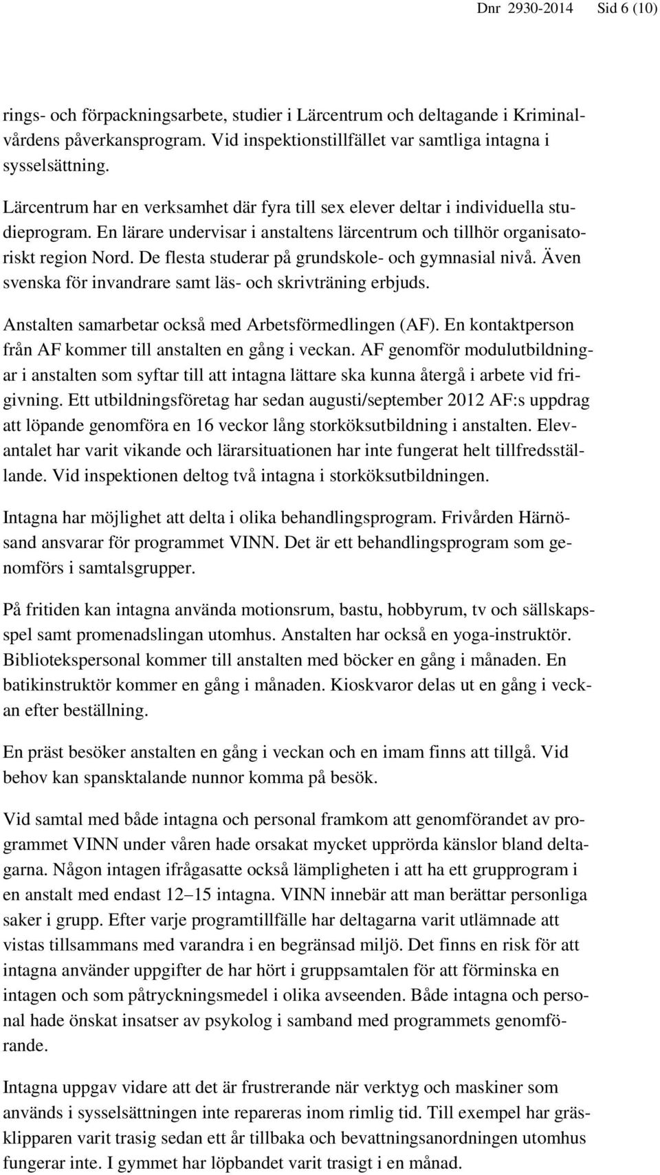 De flesta studerar på grundskole- och gymnasial nivå. Även svenska för invandrare samt läs- och skrivträning erbjuds. Anstalten samarbetar också med Arbetsförmedlingen (AF).