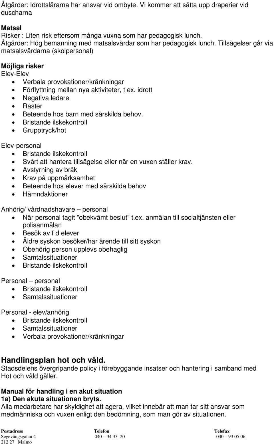 Tillsägelser går via matsalsvärdarna (skolpersonal) Möjliga risker Elev-Elev Verbala provokationer/kränkningar Förflyttning mellan nya aktiviteter, t ex.