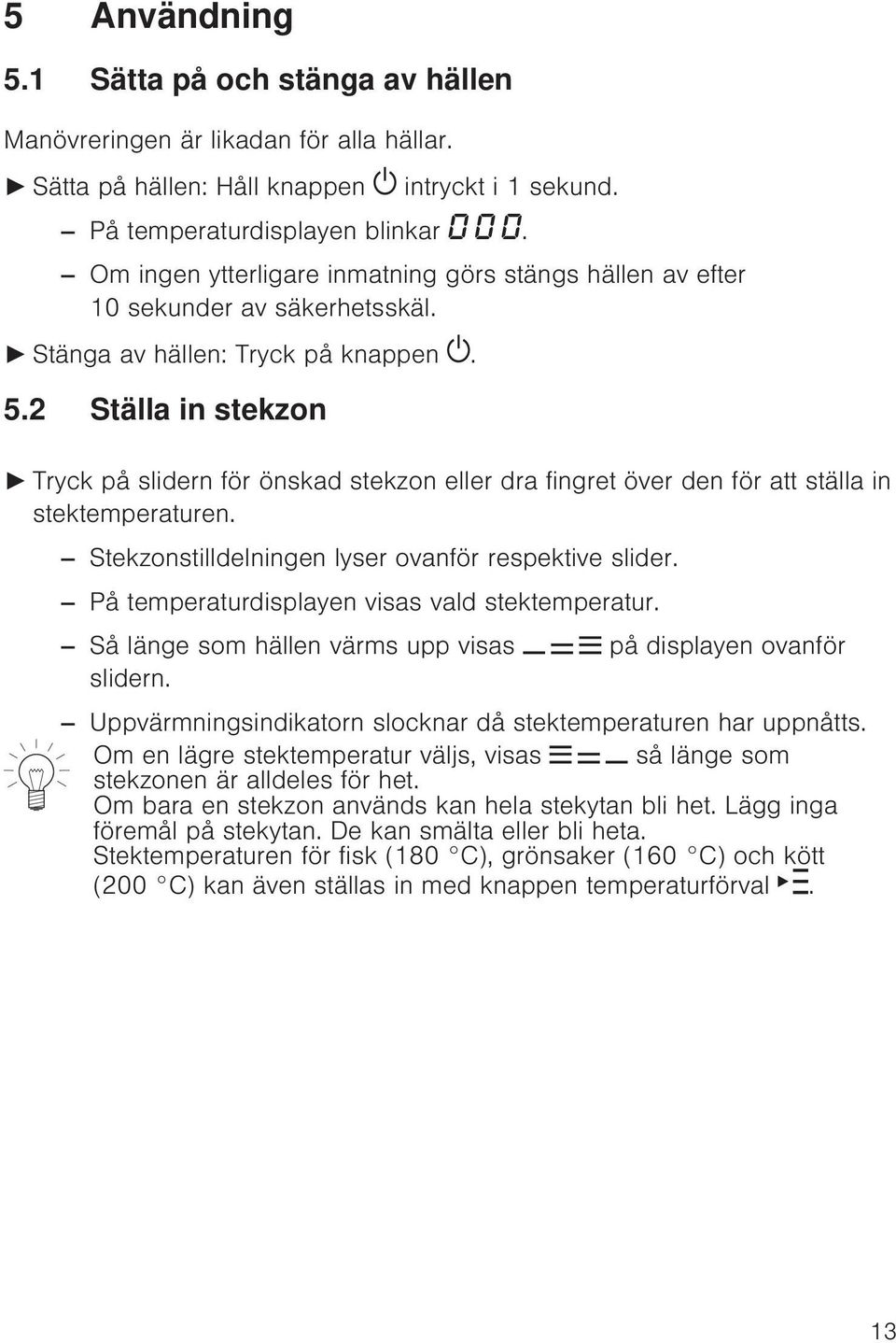 2 Ställa in stekzon Tryck på slidern för önskad stekzon eller dra fingret över den för att ställa in stektemperaturen. Stekzonstilldelningen lyser ovanför respektive slider.