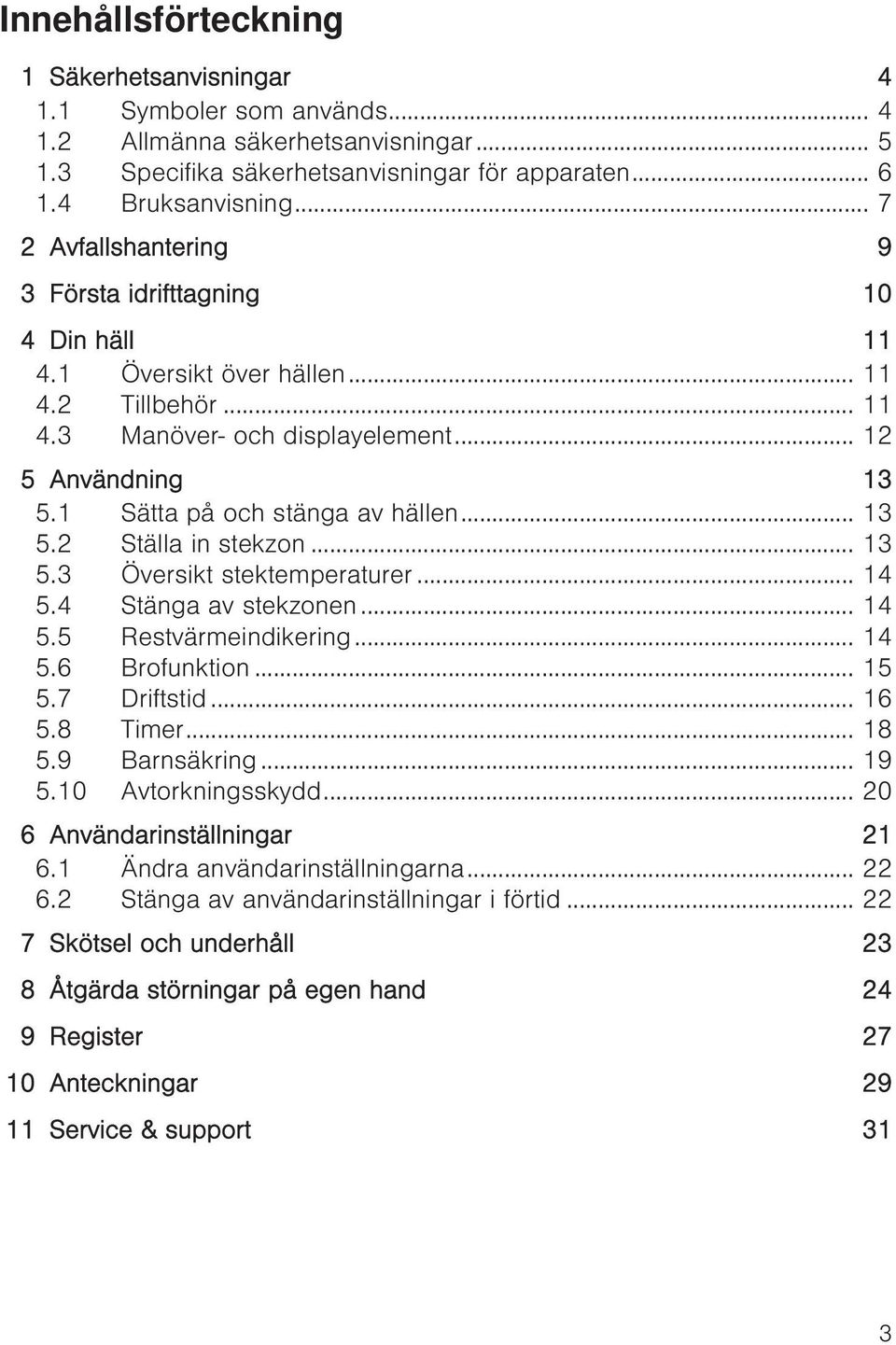 1 Sätta på och stänga av hällen... 13 5.2 Ställa in stekzon... 13 5.3 Översikt stektemperaturer... 14 5.4 Stänga av stekzonen... 14 5.5 Restvärmeindikering... 14 5.6 Brofunktion... 15 5.7 Driftstid.