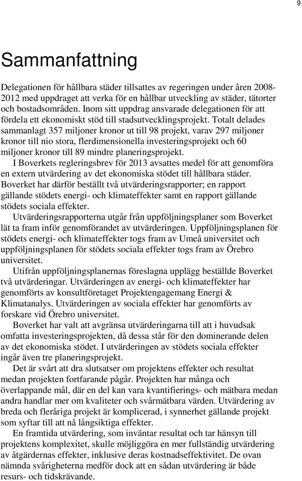 Totalt delades sammanlagt 357 miljoner kronor ut till 98 projekt, varav 297 miljoner kronor till nio stora, flerdimensionella investeringsprojekt och 60 miljoner kronor till 89 mindre