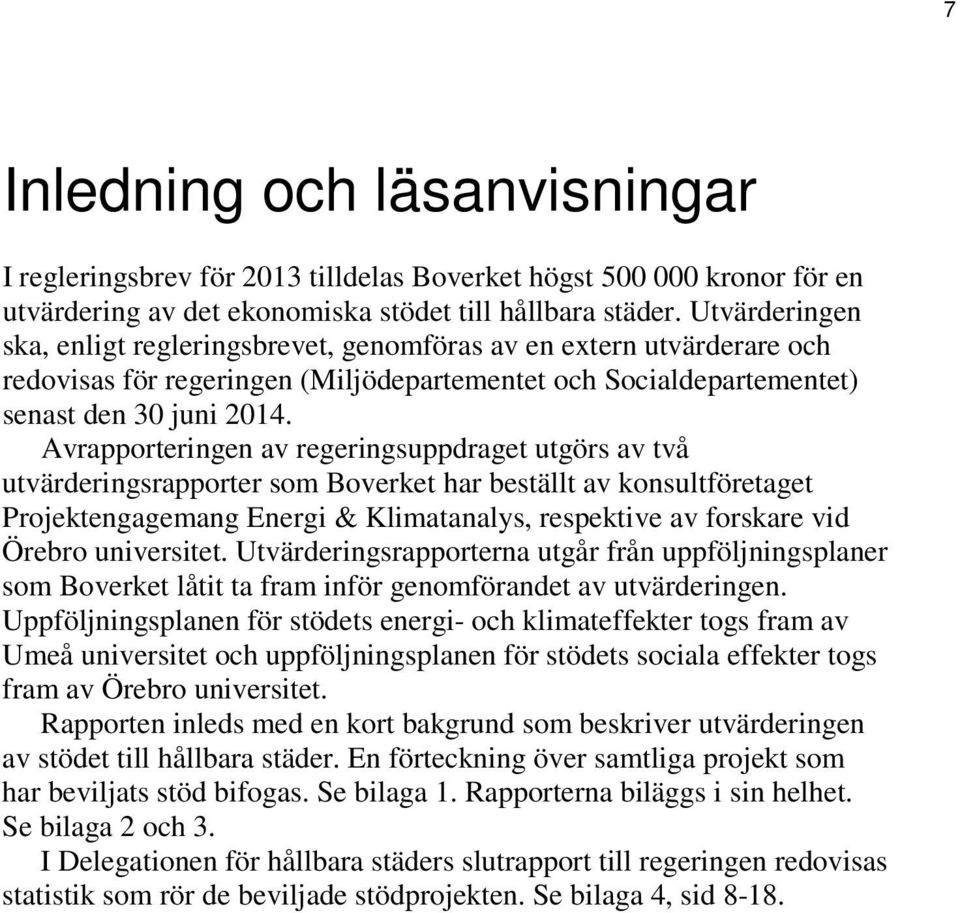 Avrapporteringen av regeringsuppdraget utgörs av två utvärderingsrapporter som Boverket har beställt av konsultföretaget Projektengagemang Energi & Klimatanalys, respektive av forskare vid Örebro