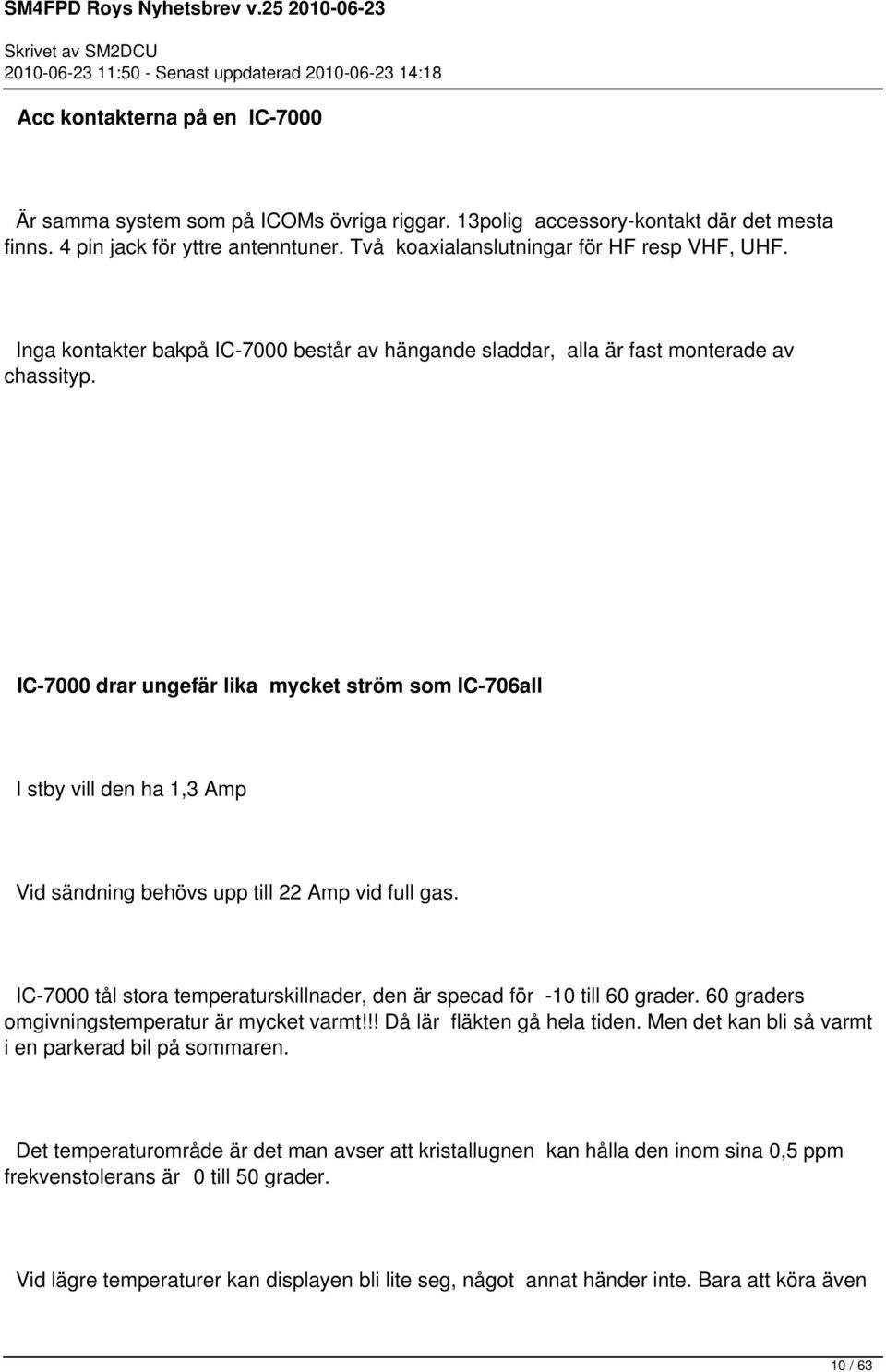 IC-7000 drar ungefär lika mycket ström som IC-706all I stby vill den ha 1,3 Amp Vid sändning behövs upp till 22 Amp vid full gas.