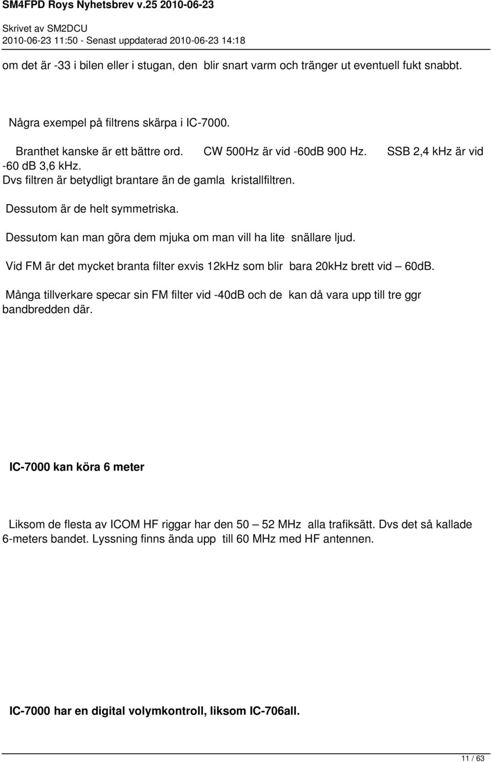 Dessutom kan man göra dem mjuka om man vill ha lite snällare ljud. Vid FM är det mycket branta filter exvis 12kHz som blir bara 20kHz brett vid 60dB.