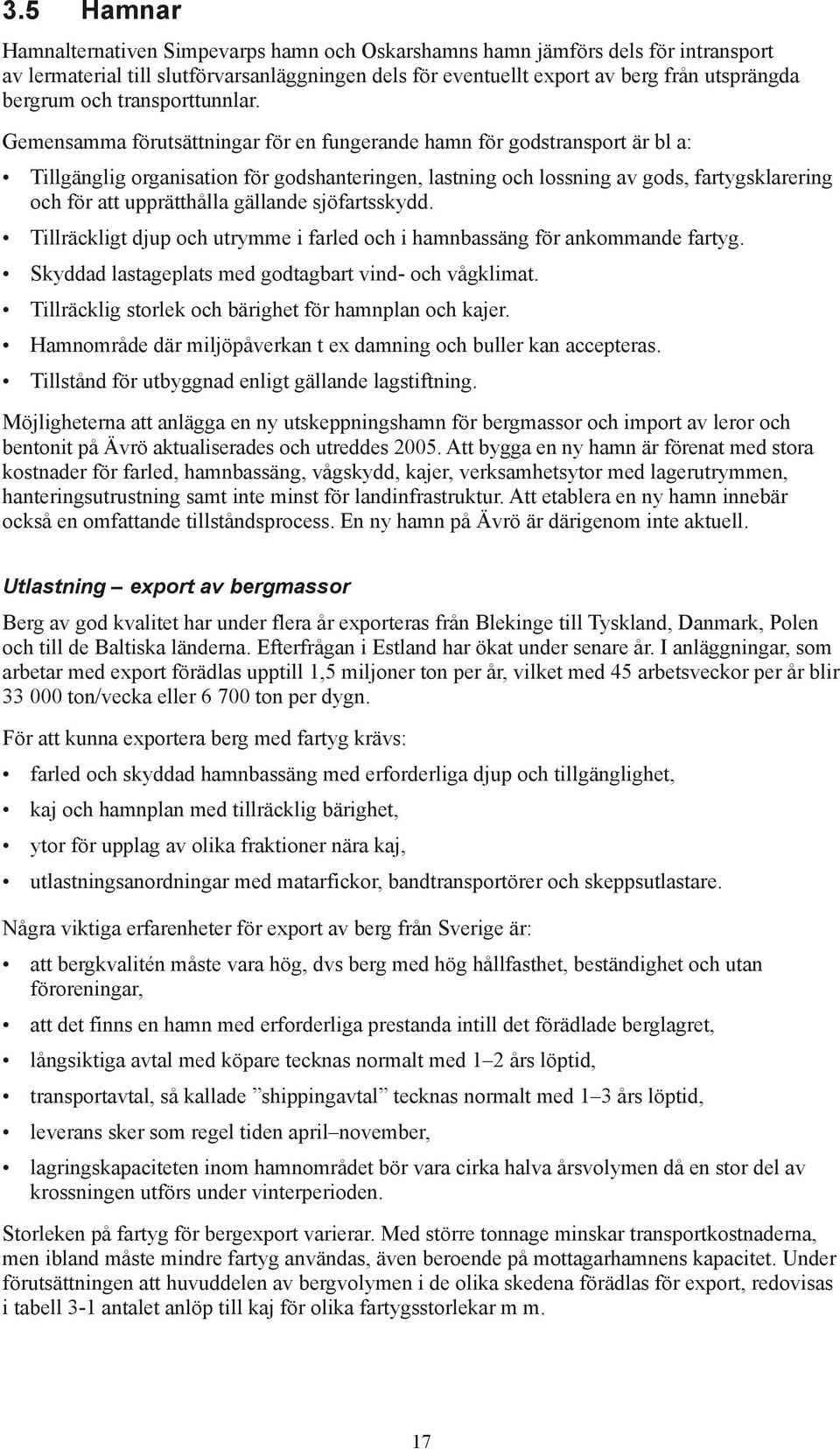 Gemensamma förutsättningar för en fungerande hamn för godstransport är bl a: Tillgänglig organisation för godshanteringen, lastning och lossning av gods, fartygsklarering och för att upprätthålla