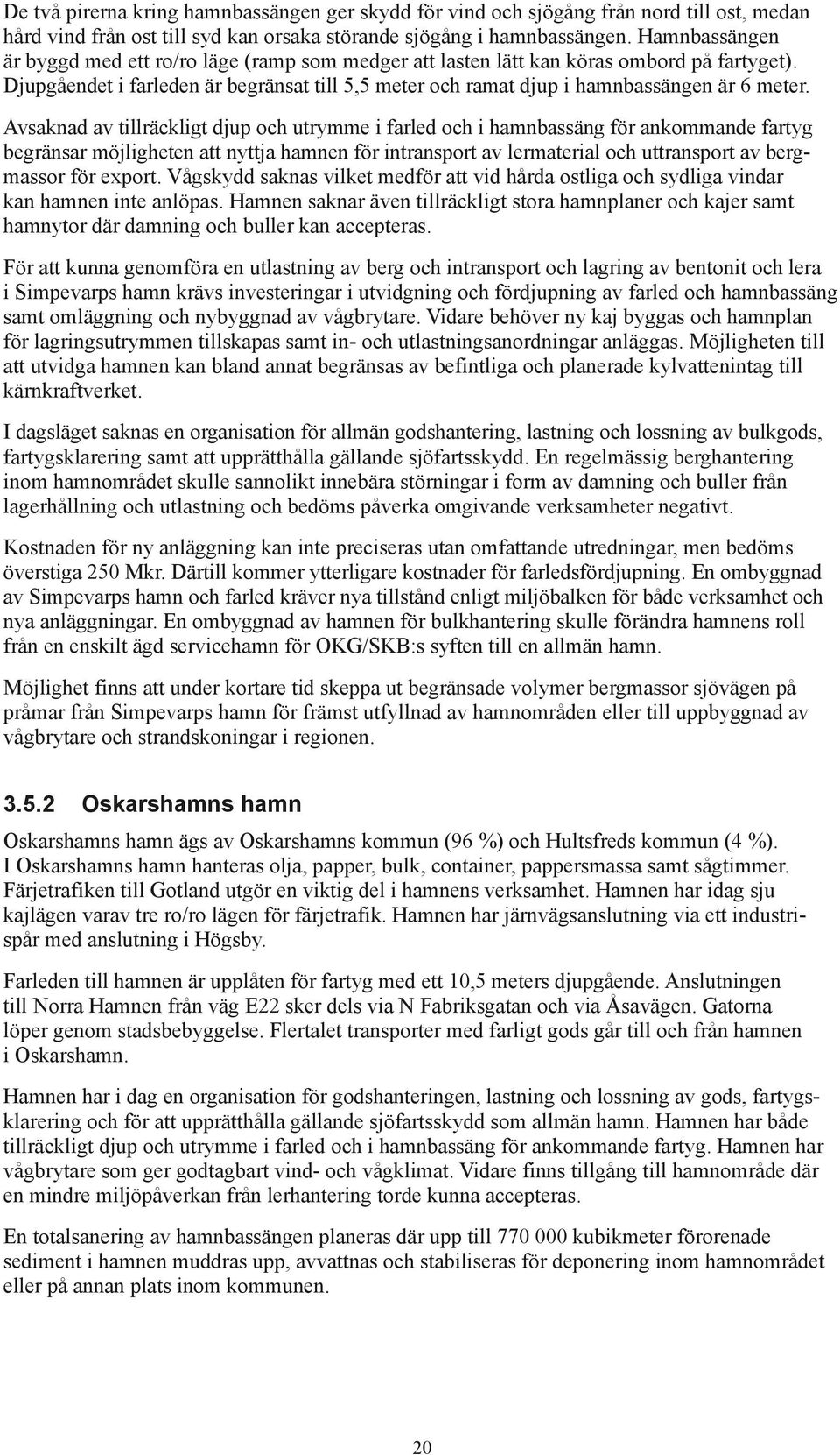 Avsaknad av tillräckligt djup och utrymme i farled och i hamnbassäng för ankommande fartyg begränsar möjligheten att nyttja hamnen för intransport av lermaterial och uttransport av bergmassor för