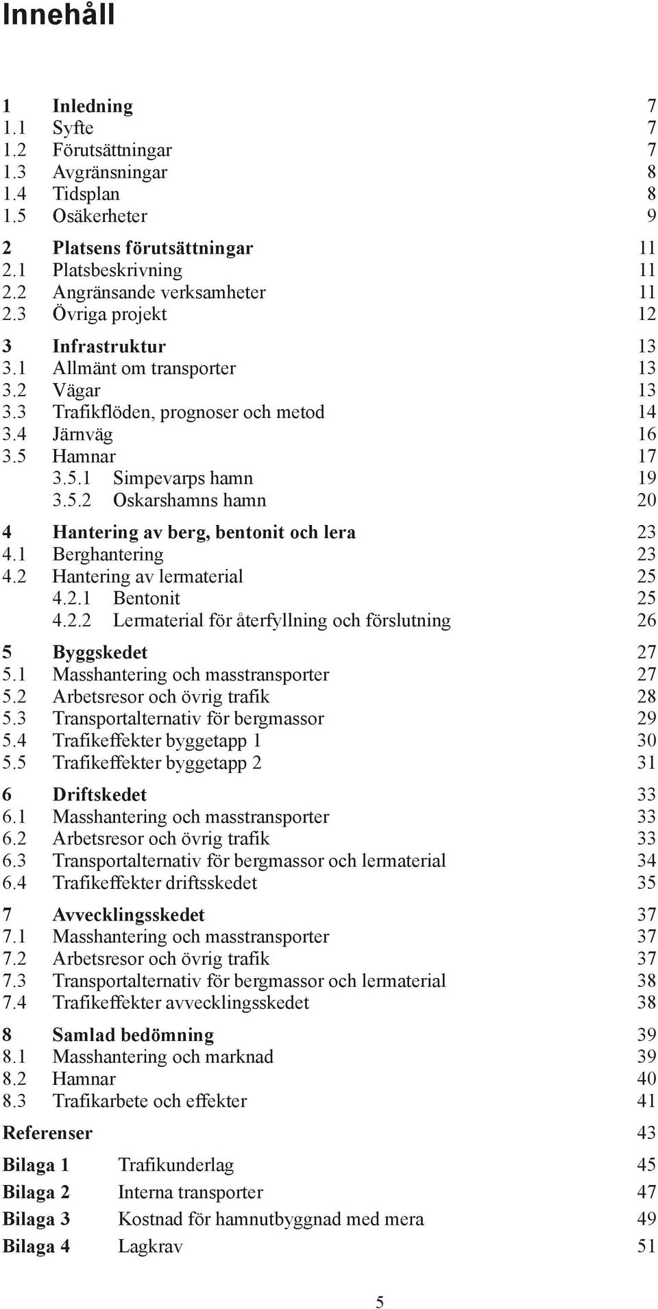 Hamnar 17 3.5.1 Simpevarps hamn 19 3.5.2 Oskarshamns hamn 20 4 Hantering av berg, bentonit och lera 23 4.1 Berghantering 23 4.2 Hantering av lermaterial 25 4.2.1 Bentonit 25 4.2.2 Lermaterial för återfyllning och förslutning 26 5 Byggskedet 27 5.