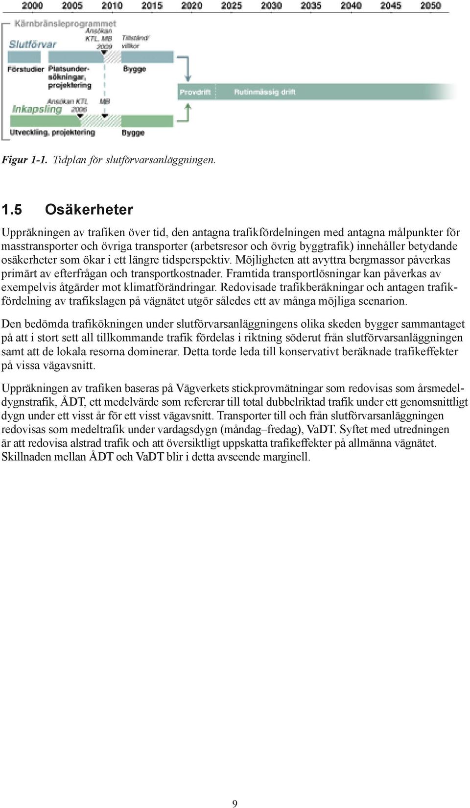 5 Osäkerheter Uppräkningen av trafiken över tid, den antagna trafikfördelningen med antagna målpunkter för masstransporter och övriga transporter (arbetsresor och övrig byggtrafik) innehåller