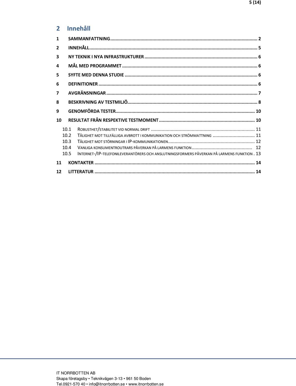 .. 11 10.2 TÅLIGHET MOT TILLFÄLLIGA AVBROTT I KOMMUNIKATION OCH STRÖMMATTNING... 11 10.3 TÅLIGHET MOT STÖRNINGAR I IP-KOMMUNIKATIONEN... 12 10.