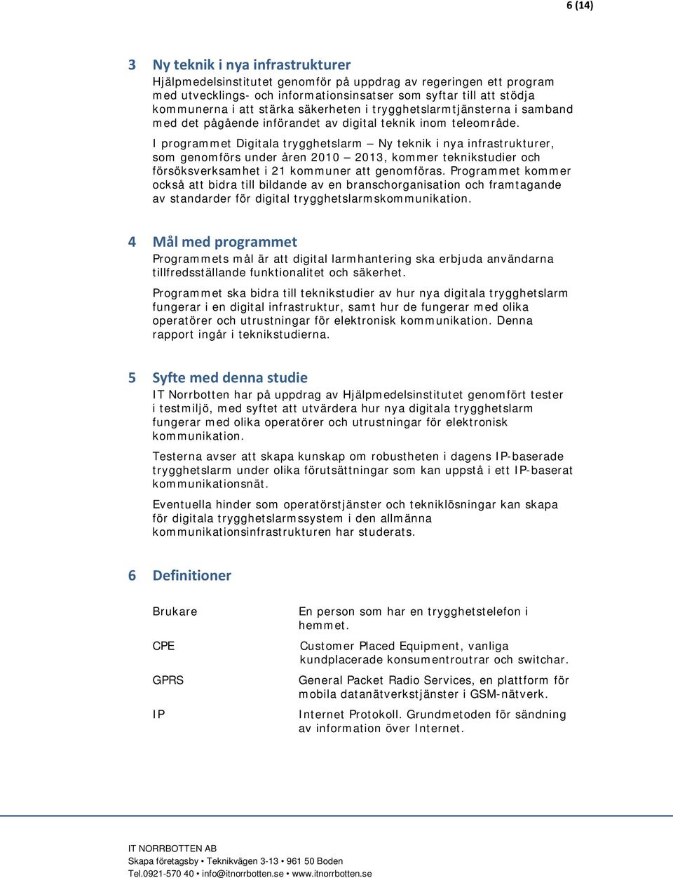 I programmet Digitala trygghetslarm Ny teknik i nya infrastrukturer, som genomförs under åren 2010 2013, kommer teknikstudier och försöksverksamhet i 21 kommuner att genomföras.