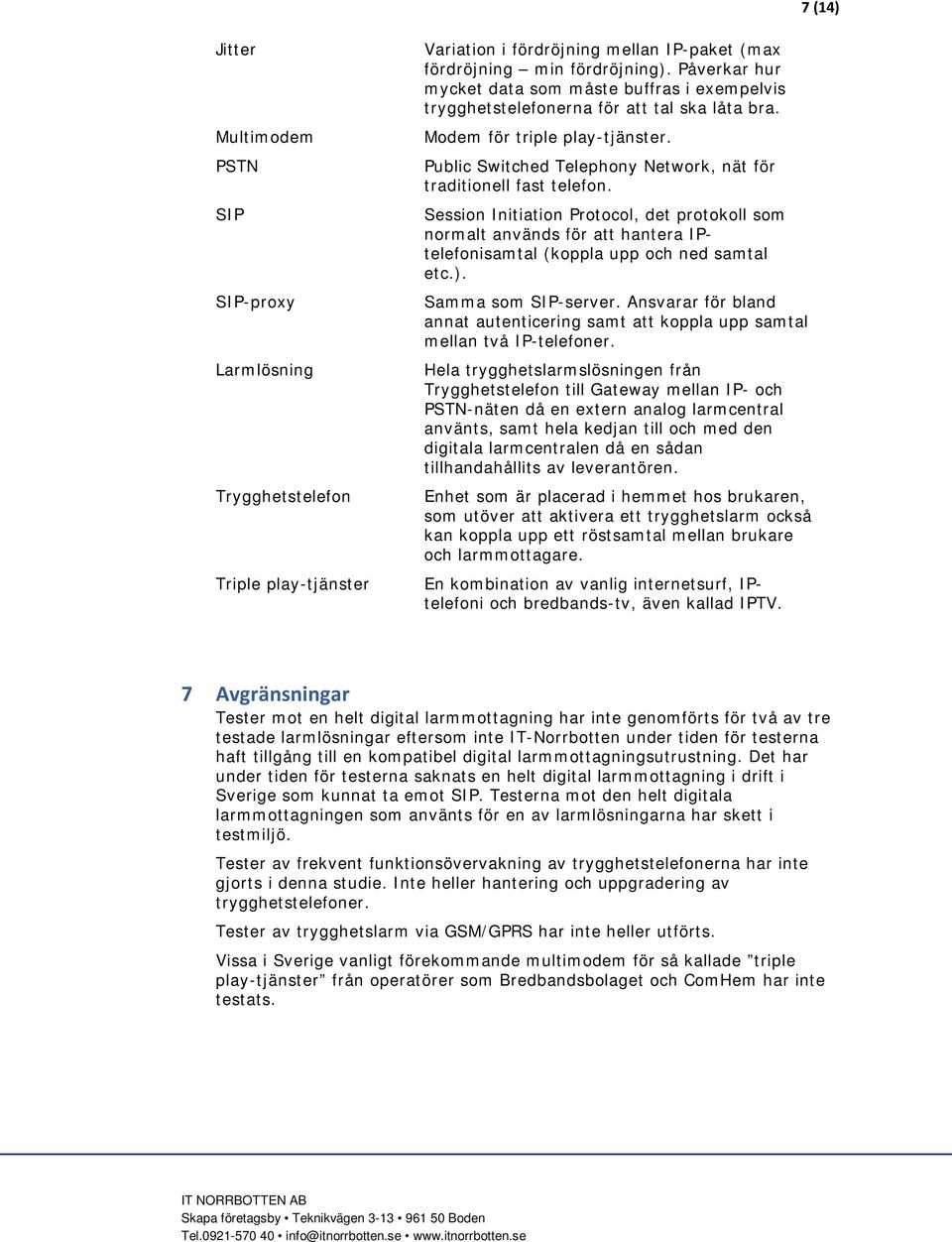 Public Switched Telephony Network, nät för traditionell fast telefon. Session Initiation Protocol, det protokoll som normalt används för att hantera IPtelefonisamtal (koppla upp och ned samtal etc.).