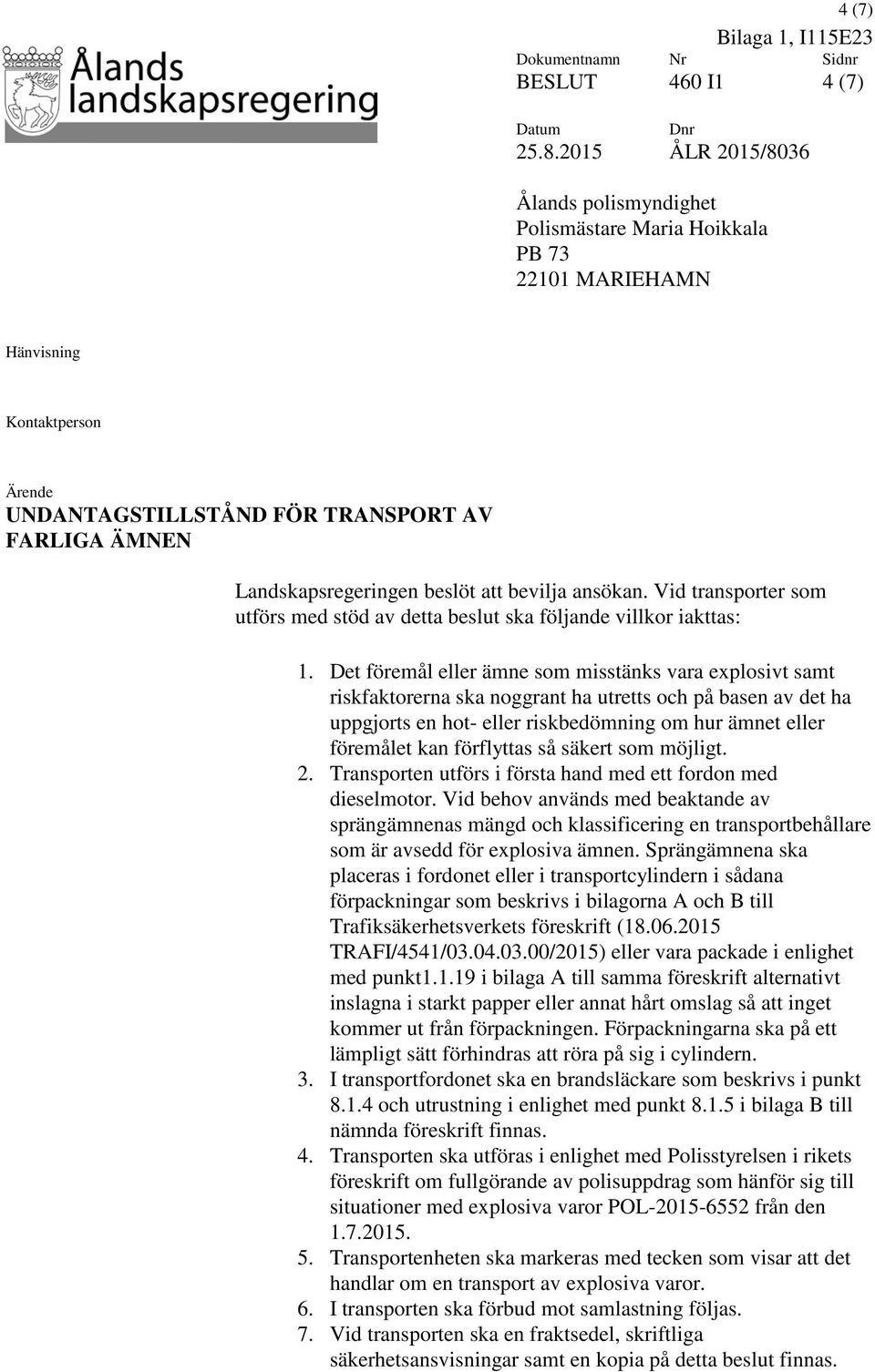 att bevilja ansökan. Vid transporter som utförs med stöd av detta beslut ska följande villkor iakttas: 1.