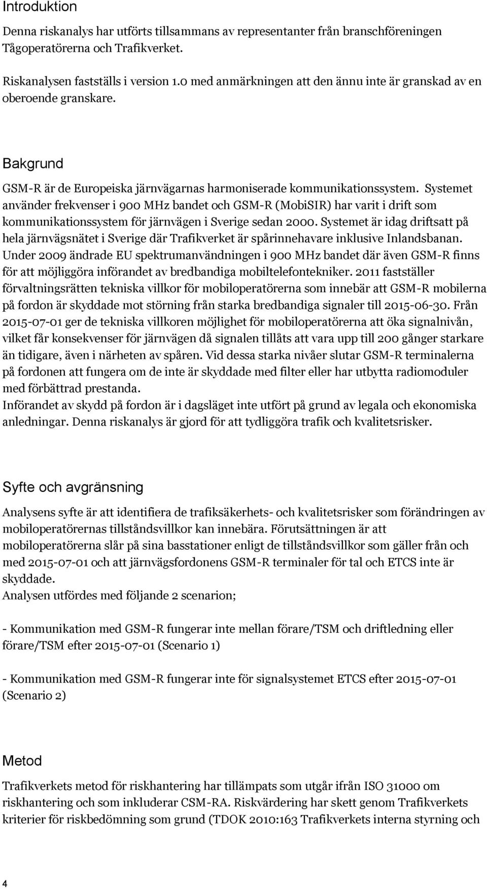 Systemet använder frekvenser i 900 MHz bandet och GSM-R (MobiSIR) har varit i drift som kommunikationssystem för järnvägen i Sverige sedan 2000.