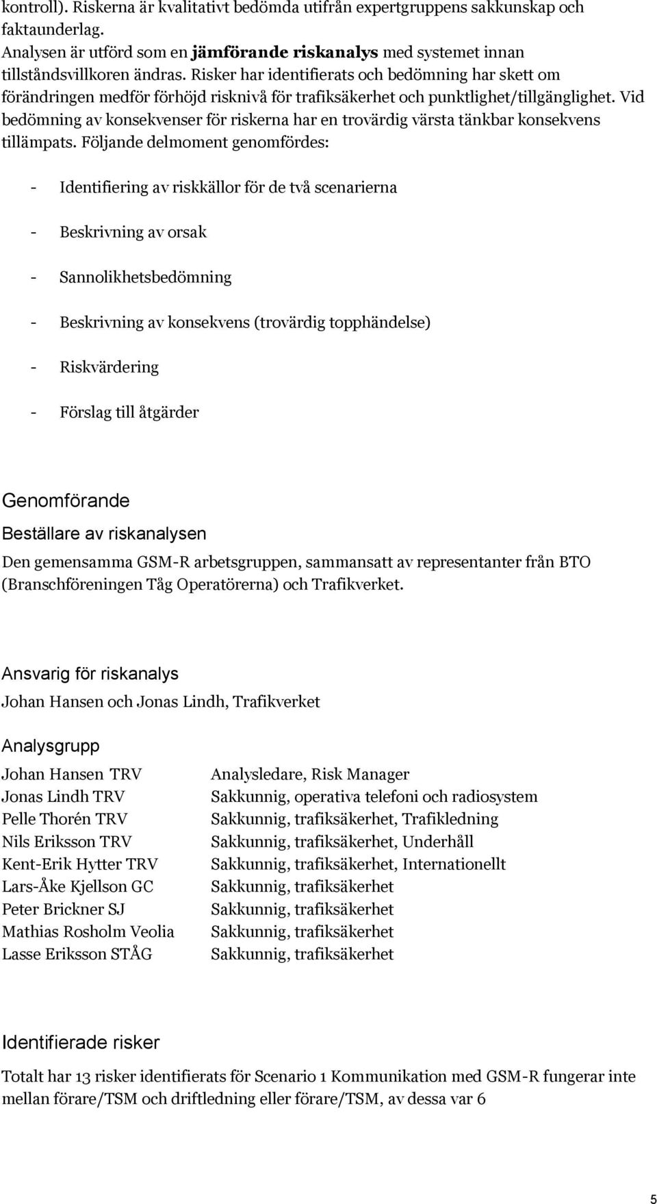 Vid bedömning av konsekvenser för riskerna har en trovärdig värsta tänkbar konsekvens tillämpats.