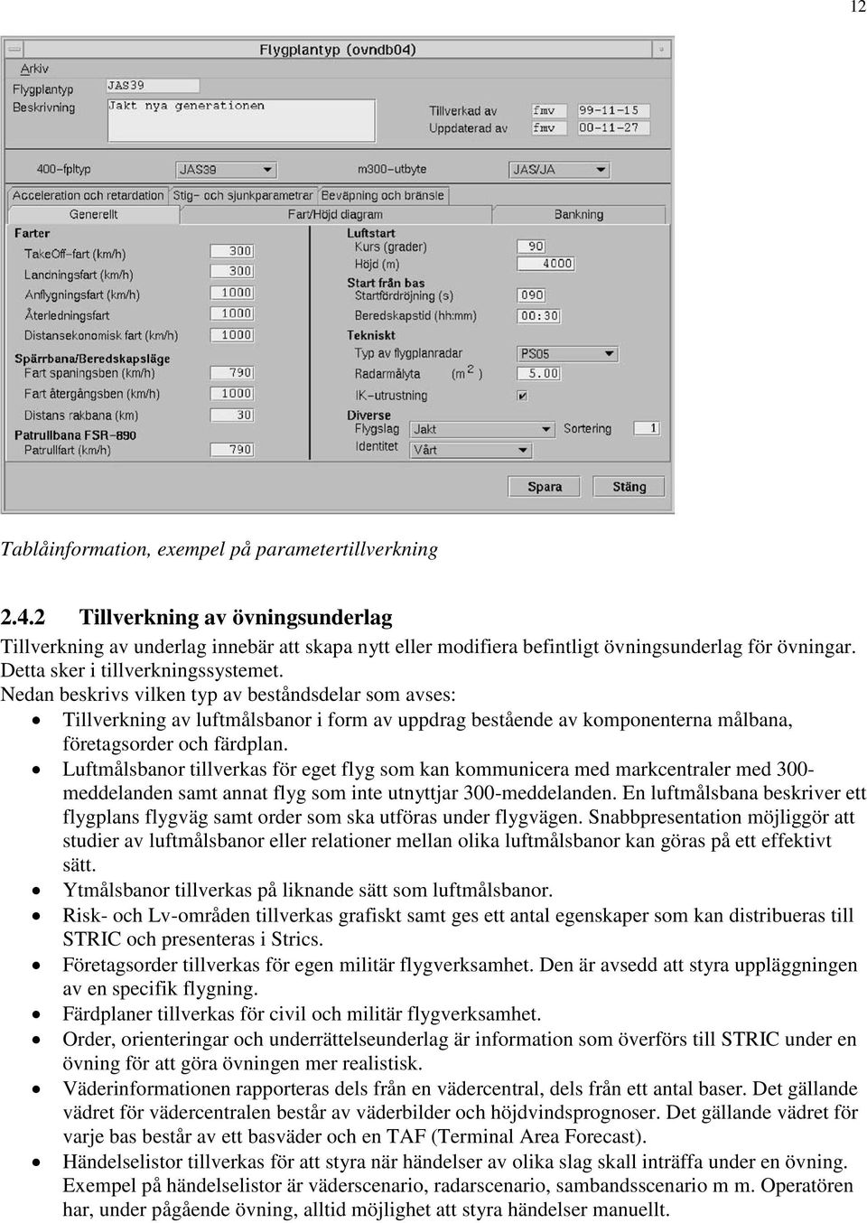 Nedan beskrivs vilken typ av beståndsdelar som avses: Tillverkning av luftmålsbanor i form av uppdrag bestående av komponenterna målbana, företagsorder och färdplan.