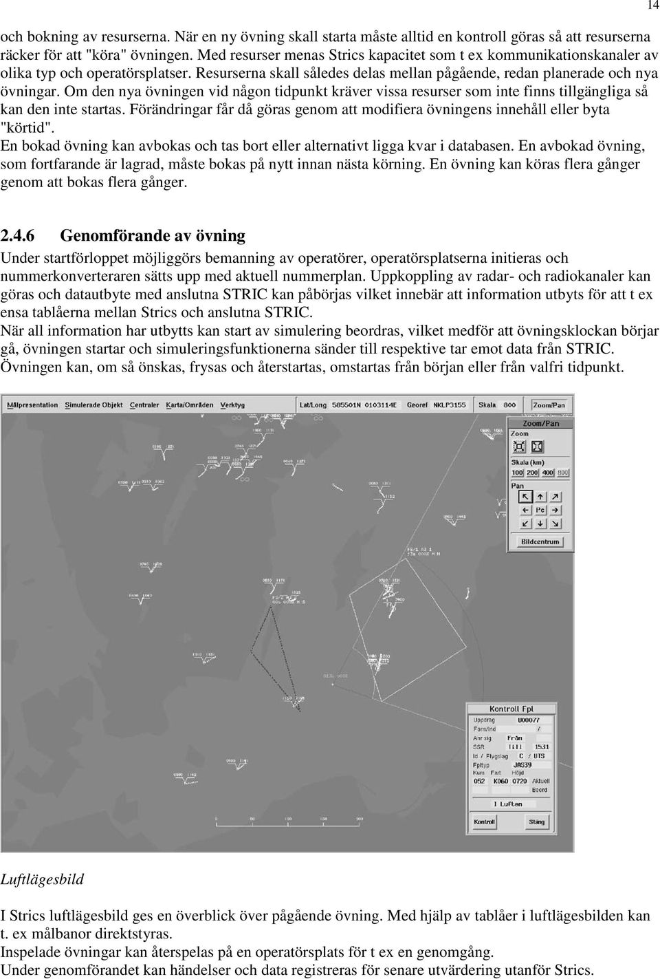 Om den nya övningen vid någon tidpunkt kräver vissa resurser som inte finns tillgängliga så kan den inte startas. Förändringar får då göras genom att modifiera övningens innehåll eller byta "körtid".