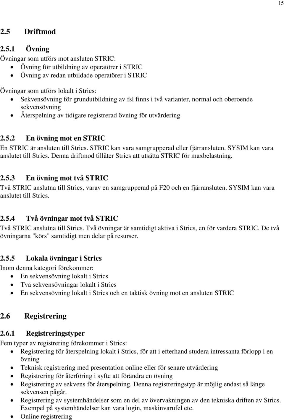 2 En övning mot en STRIC En STRIC är ansluten till Strics. STRIC kan vara samgrupperad eller fjärransluten. SYSIM kan vara anslutet till Strics.