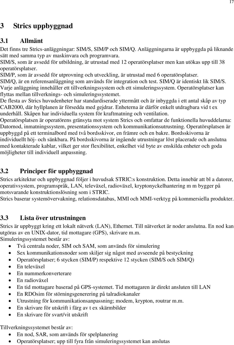 SIM/P, som är avsedd för utprovning och utveckling, är utrustad med 6 operatörsplatser. SIM/Q, är en referensanläggning som används för integration och test. SIM/Q är identiskt lik SIM/S.