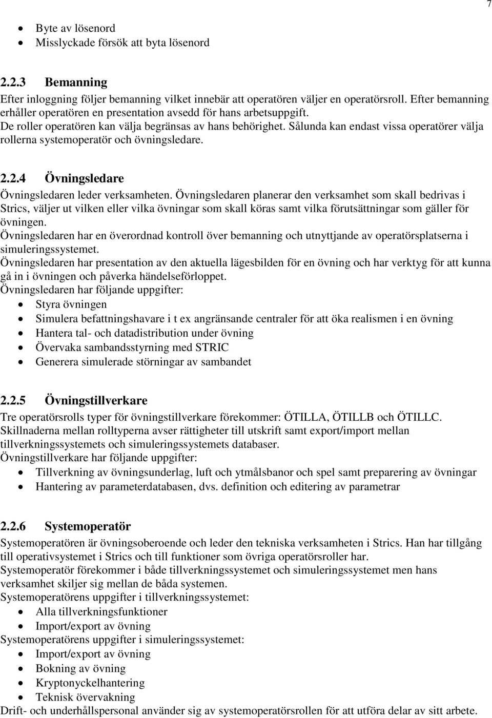 Sålunda kan endast vissa operatörer välja rollerna systemoperatör och övningsledare. 2.2.4 Övningsledare Övningsledaren leder verksamheten.