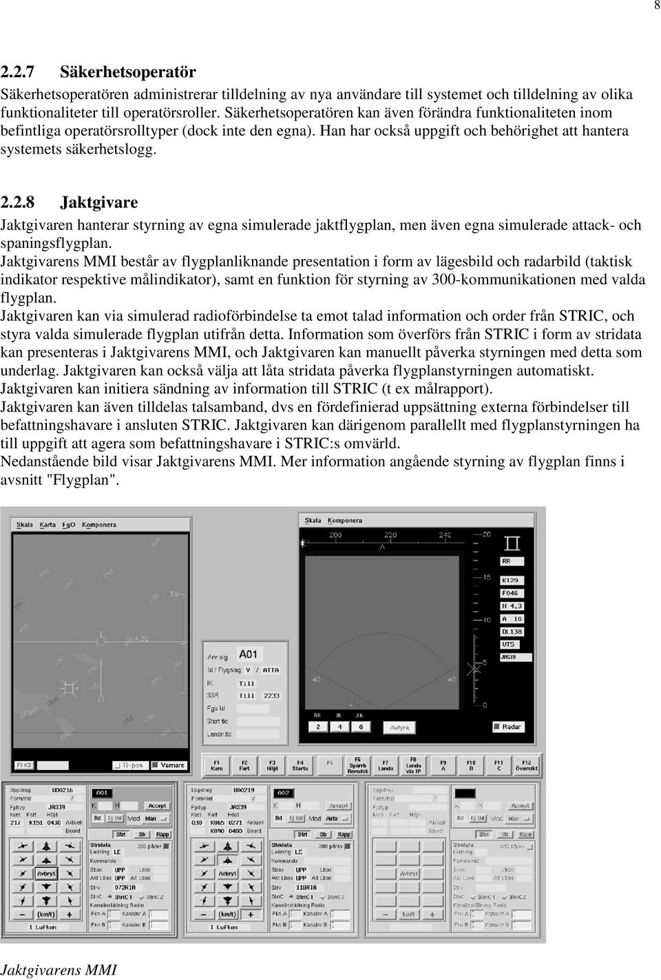 2.8 Jaktgivare Jaktgivaren hanterar styrning av egna simulerade jaktflygplan, men även egna simulerade attack- och spaningsflygplan.