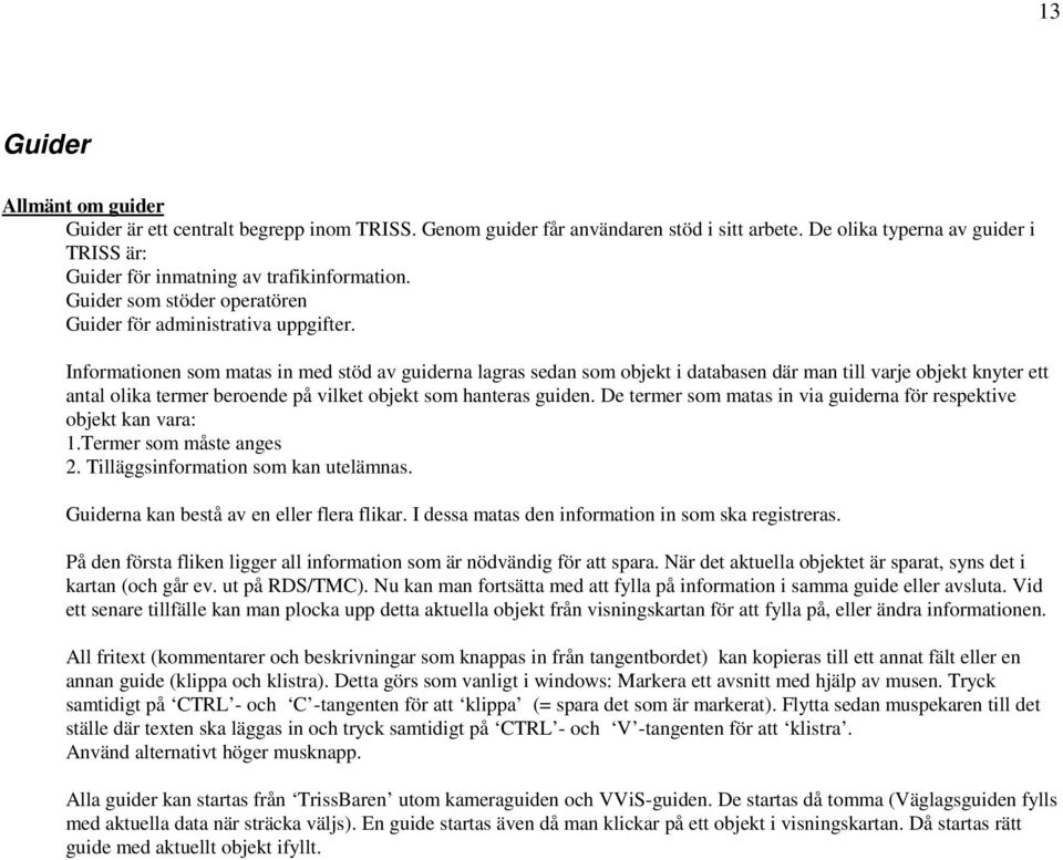 Informationen som matas in med stöd av guiderna lagras sedan som objekt i databasen där man till varje objekt knyter ett antal olika termer beroende på vilket objekt som hanteras guiden.