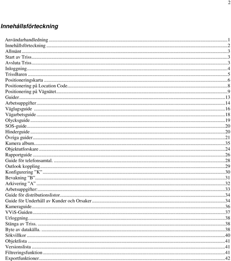 ..20 Övriga guider...21 Kamera album...35 Objektutforskare...24 Rapportguide...26 Guide för telefonsamtal....28 Outlook koppling...29 Konfigurering K...30 Bevakning B...31 Arkivering A.