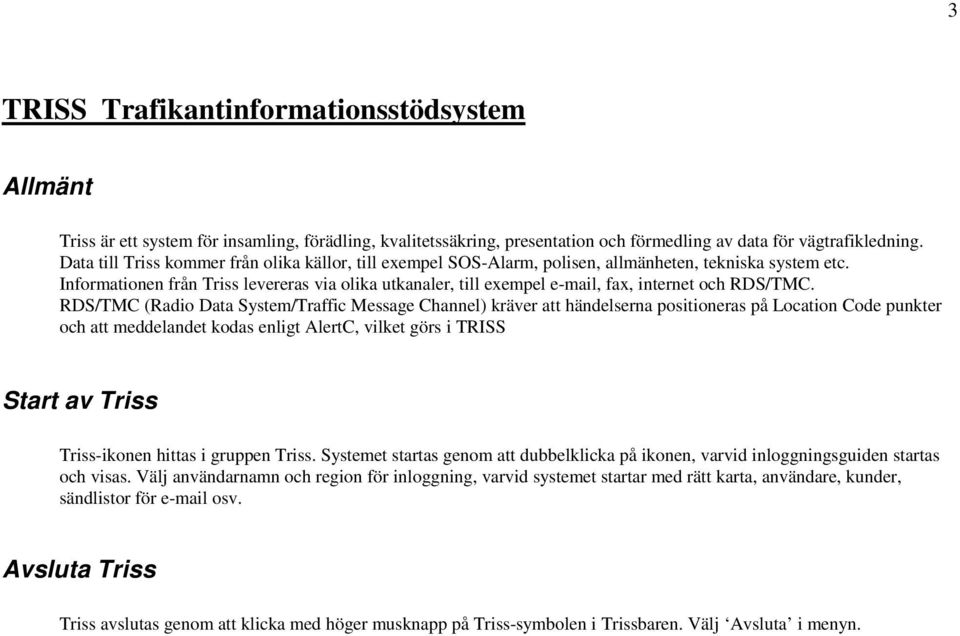 Informationen från Triss levereras via olika utkanaler, till exempel e-mail, fax, internet och RDS/TMC.