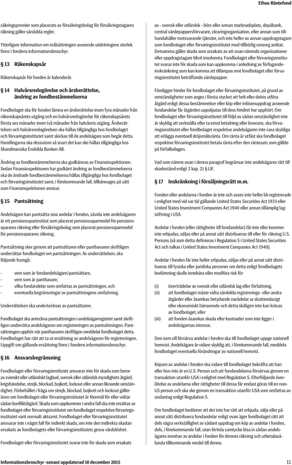 14 Halvårsredogörelse och årsberättelse, ändring av fondbestämmelserna Fondbolaget ska för fonden lämna en årsberättelse inom fyra månader från räkenskapsårets utgång och en halvårsredogörelse för