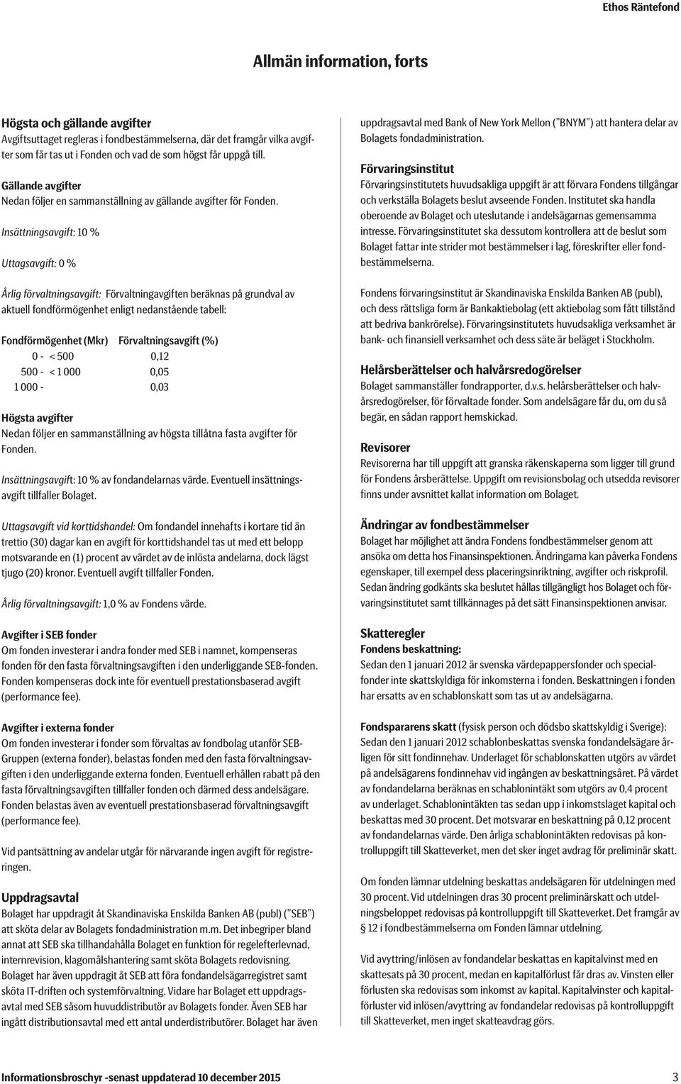 Insättningsavgift: 10 % Uttagsavgift: 0 % Årlig förvaltningsavgift: Förvaltningavgiften beräknas på grundval av aktuell fondförmögenhet enligt nedanstående tabell: Fondförmögenhet (Mkr)