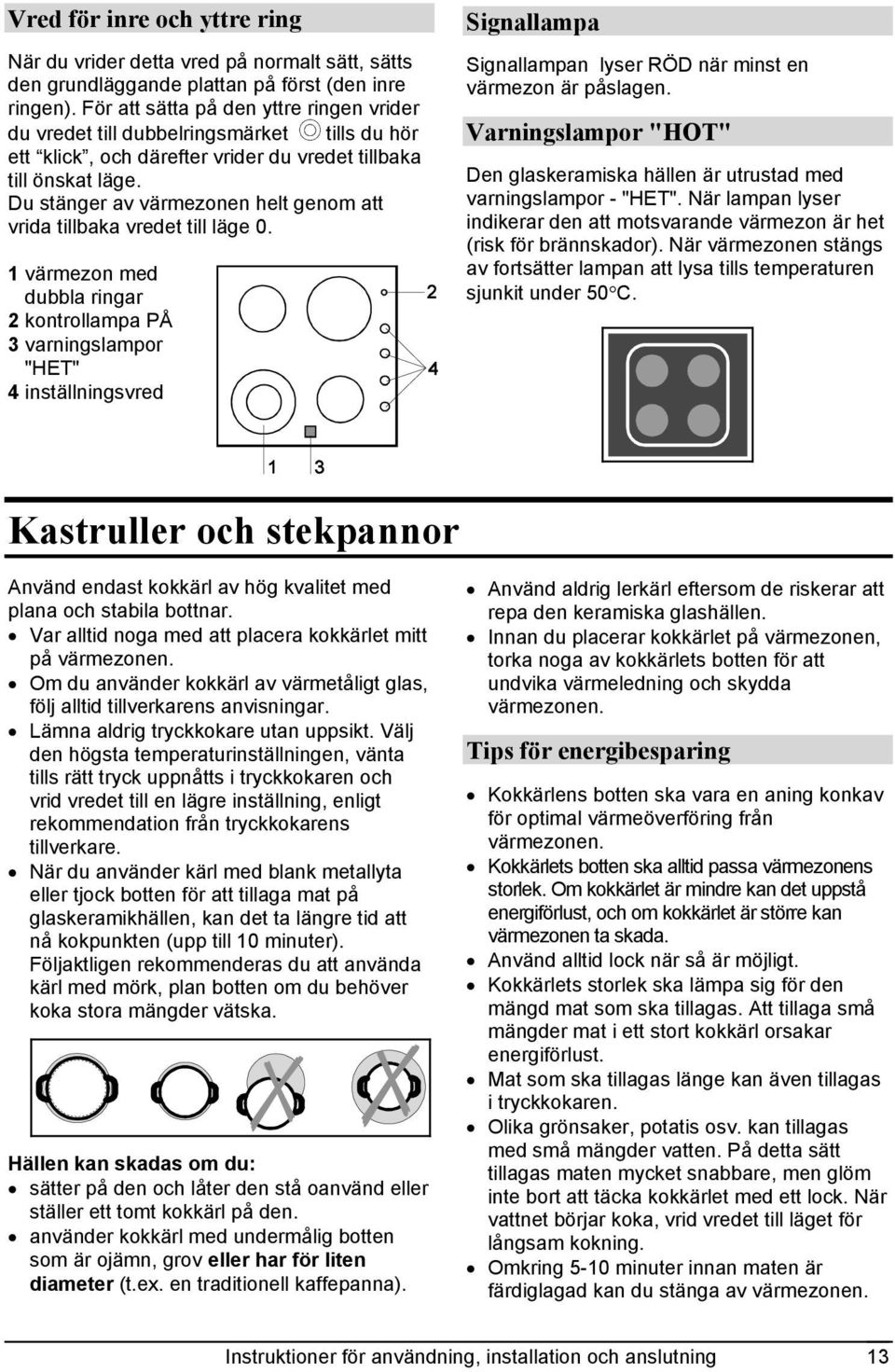 Du stänger av värmezonen helt genom att vrida tillbaka vredet till läge 0.