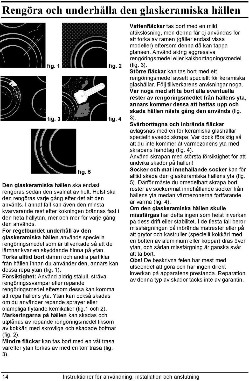 För regelbundet underhåll av den glaskeramiska hällen används speciella rengöringsmedel som är tillverkade så att de lämnar kvar en skyddande hinna på ytan.