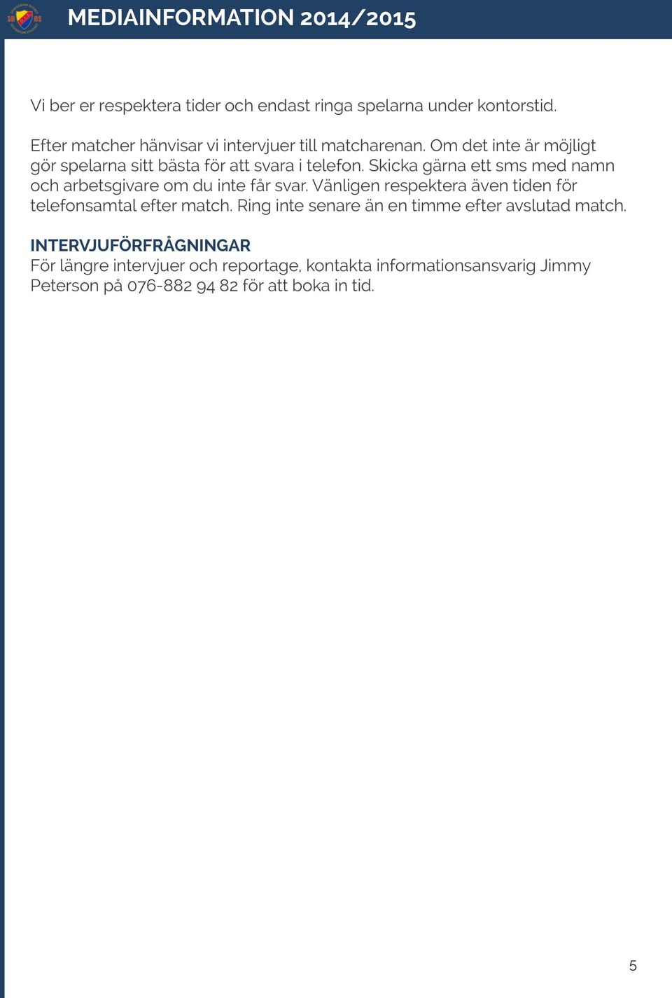 Skicka gärna ett sms med namn och arbetsgivare om du inte får svar. Vänligen respektera även tiden för telefonsamtal efter match.