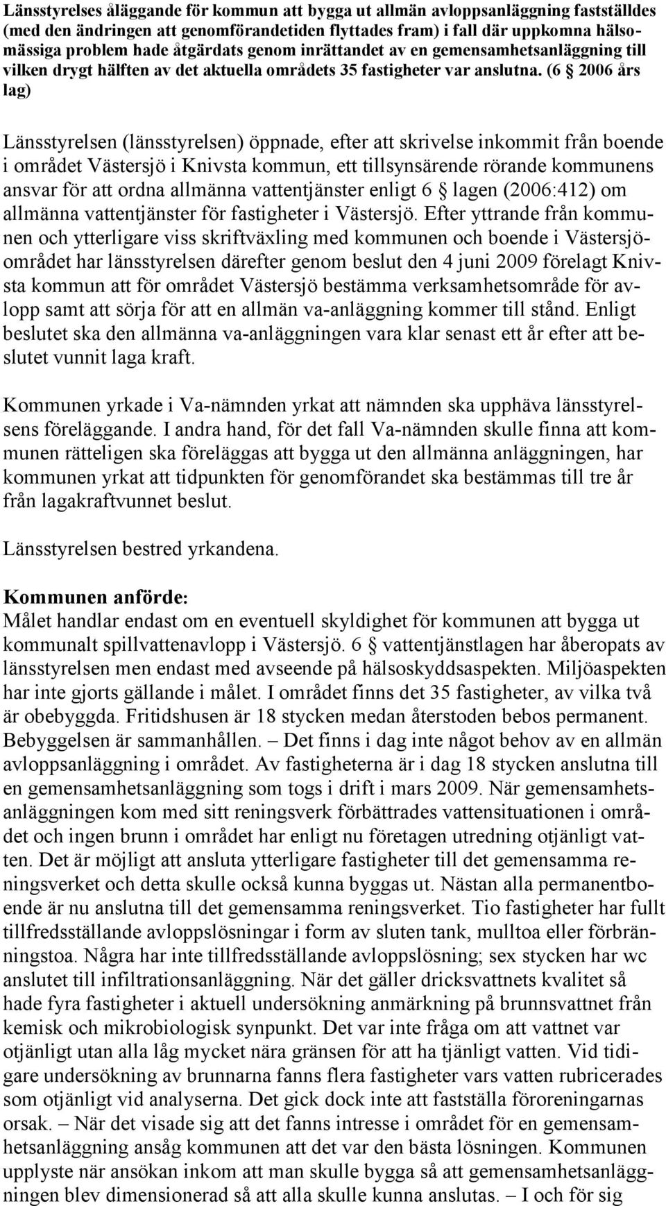 (6 2006 års lag) Länsstyrelsen (länsstyrelsen) öppnade, efter att skrivelse inkommit från boende i området Västersjö i Knivsta kommun, ett tillsynsärende rörande kommunens ansvar för att ordna