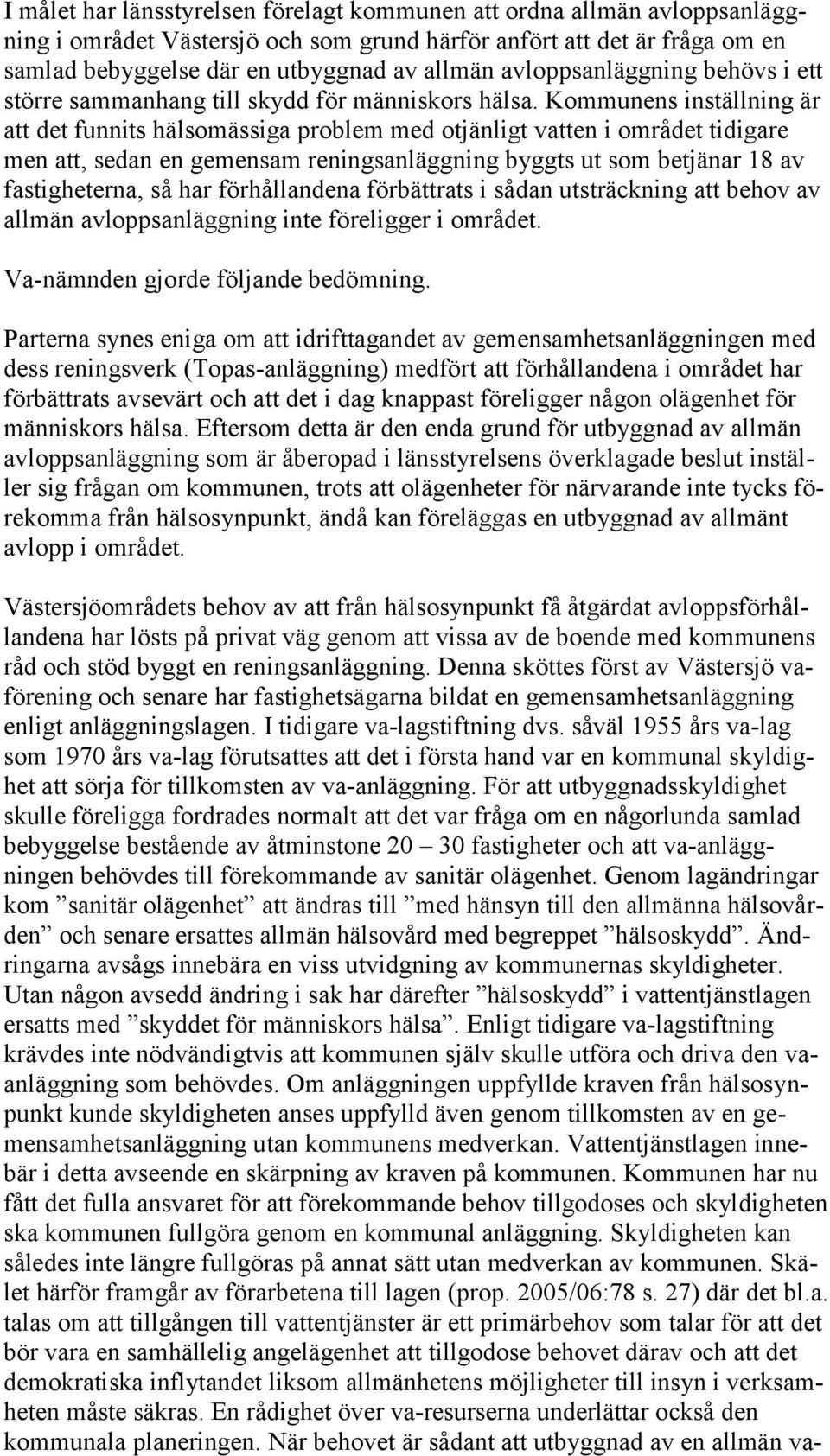 Kommunens inställning är att det funnits hälsomässiga problem med otjänligt vatten i området tidigare men att, sedan en gemensam reningsanläggning byggts ut som betjänar 18 av fastigheterna, så har