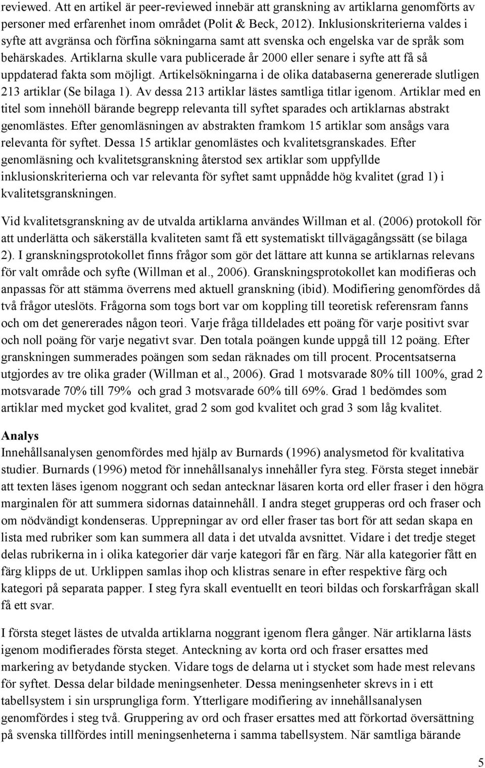 Artiklarna skulle vara publicerade år 2000 eller senare i syfte att få så uppdaterad fakta som möjligt. Artikelsökningarna i de olika databaserna genererade slutligen 213 artiklar (Se bilaga 1).