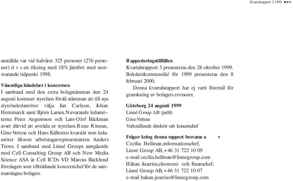 Larsen.Nuvarande ledamöterna Peter Augustsson och Lars-Olof Bäckman avser därvid att avträda ur styrelsen.