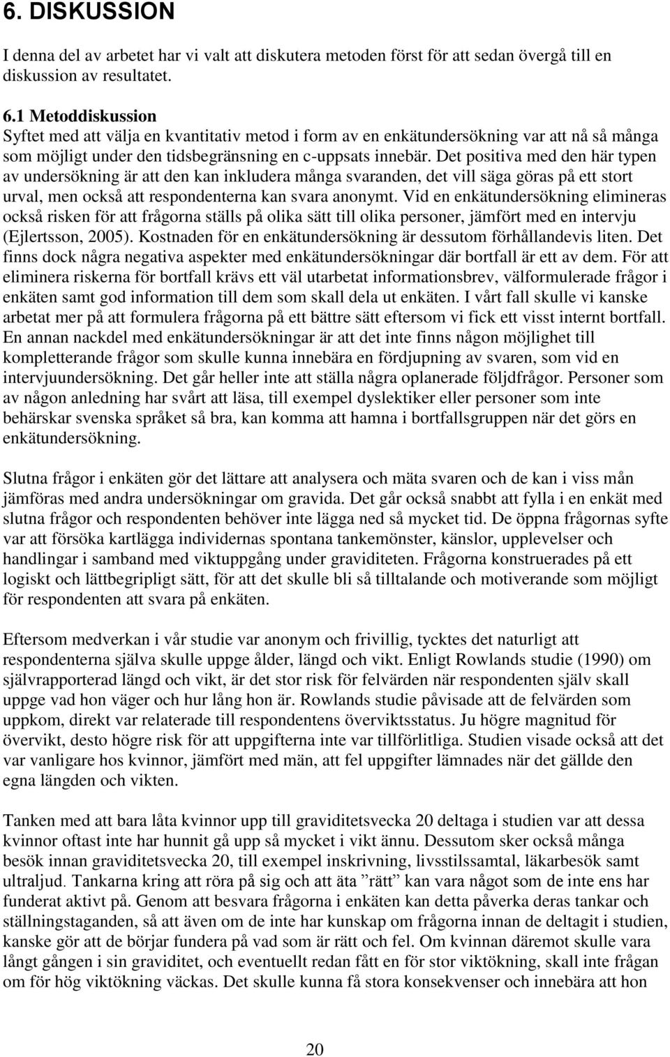 Det positiva med den här typen av undersökning är att den kan inkludera många svaranden, det vill säga göras på ett stort urval, men också att respondenterna kan svara anonymt.