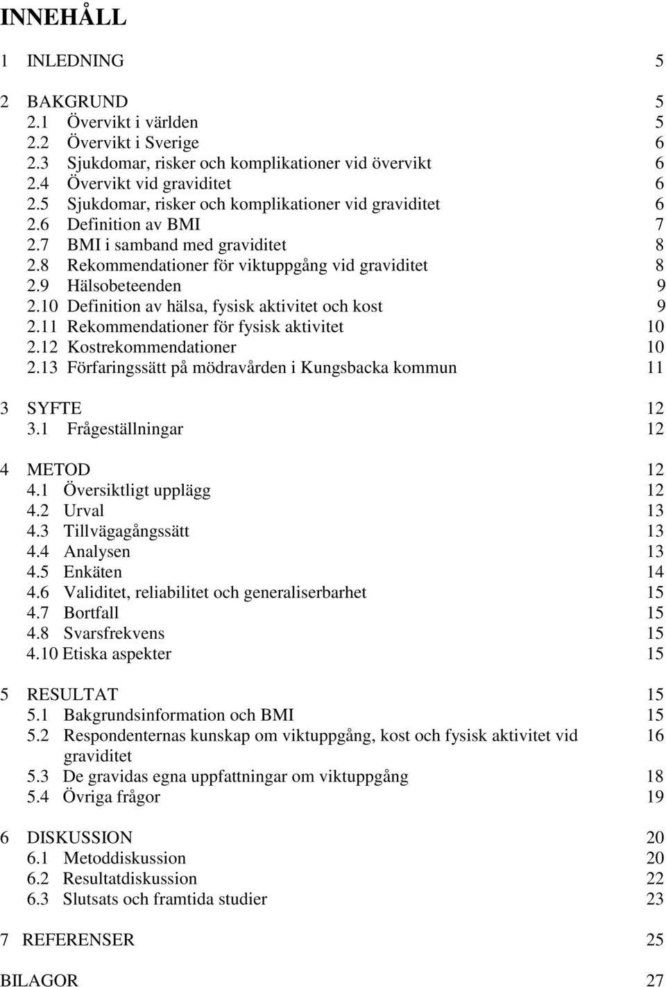 10 Definition av hälsa, fysisk aktivitet och kost 9 2.11 Rekommendationer för fysisk aktivitet 10 2.12 Kostrekommendationer 10 2.13 Förfaringssätt på mödravården i Kungsbacka kommun 11 3 SYFTE 12 3.