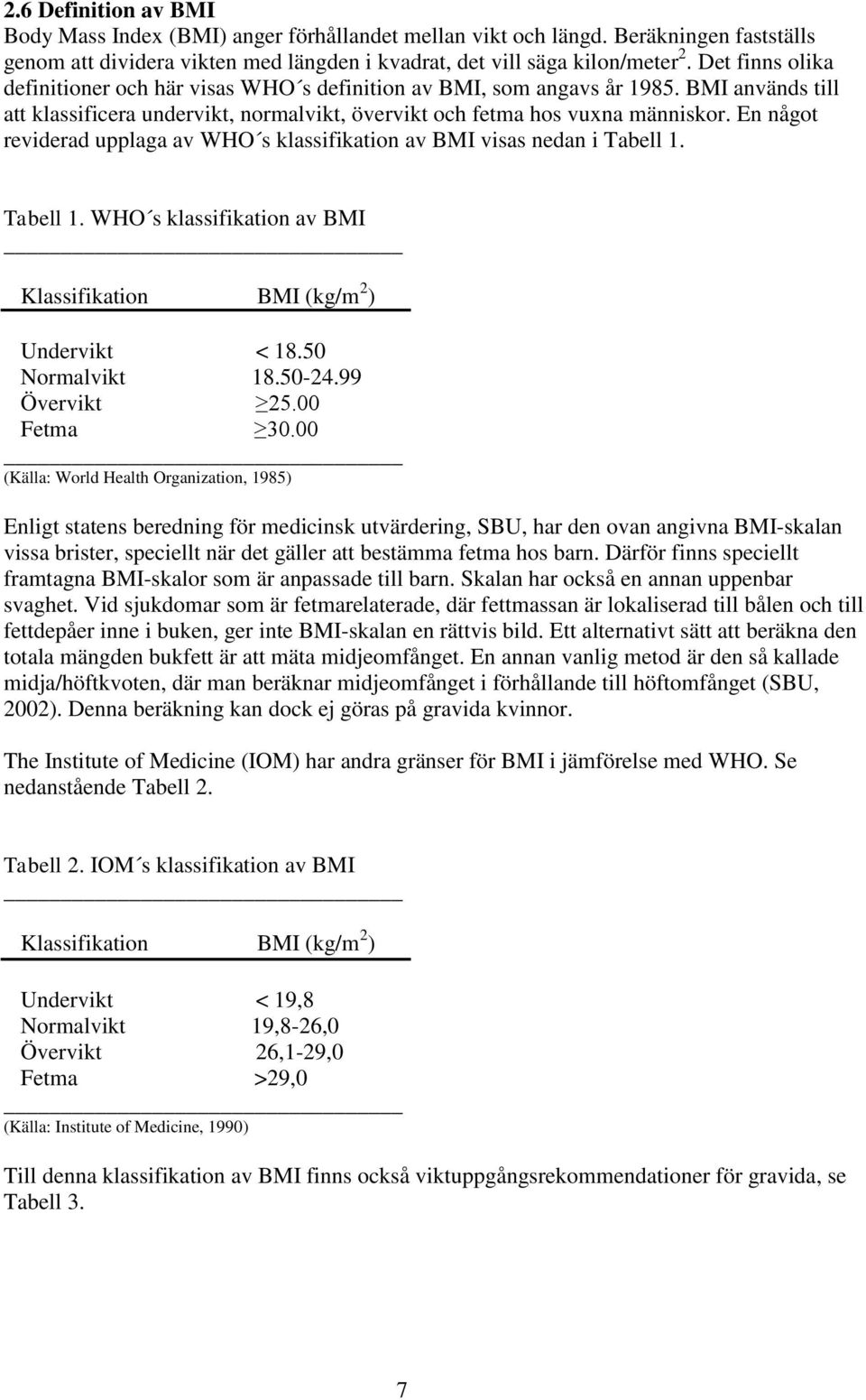 En något reviderad upplaga av WHO s klassifikation av BMI visas nedan i Tabell 1. Tabell 1. WHO s klassifikation av BMI Klassifikation BMI (kg/m 2 ) Undervikt < 18.50 Normalvikt 18.50-24.