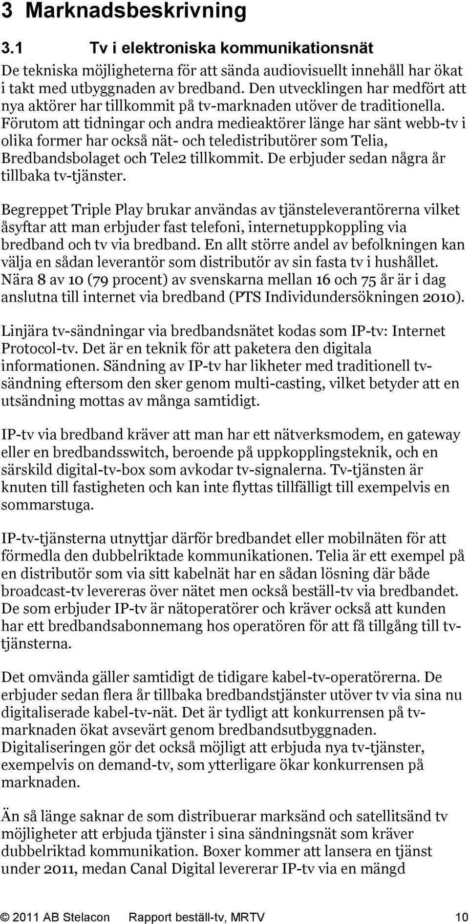 Förutom att tidningar och andra medieaktörer länge har sänt webb-tv i olika former har också nät- och teledistributörer som Telia, Bredbandsbolaget och Tele2 tillkommit.