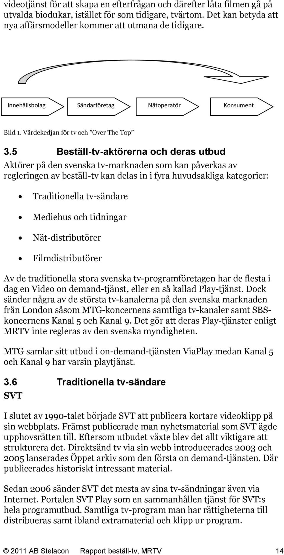 5 Beställ-tv-aktörerna och deras utbud Aktörer på den svenska tv-marknaden som kan påverkas av regleringen av beställ-tv kan delas in i fyra huvudsakliga kategorier: Traditionella tv-sändare Mediehus