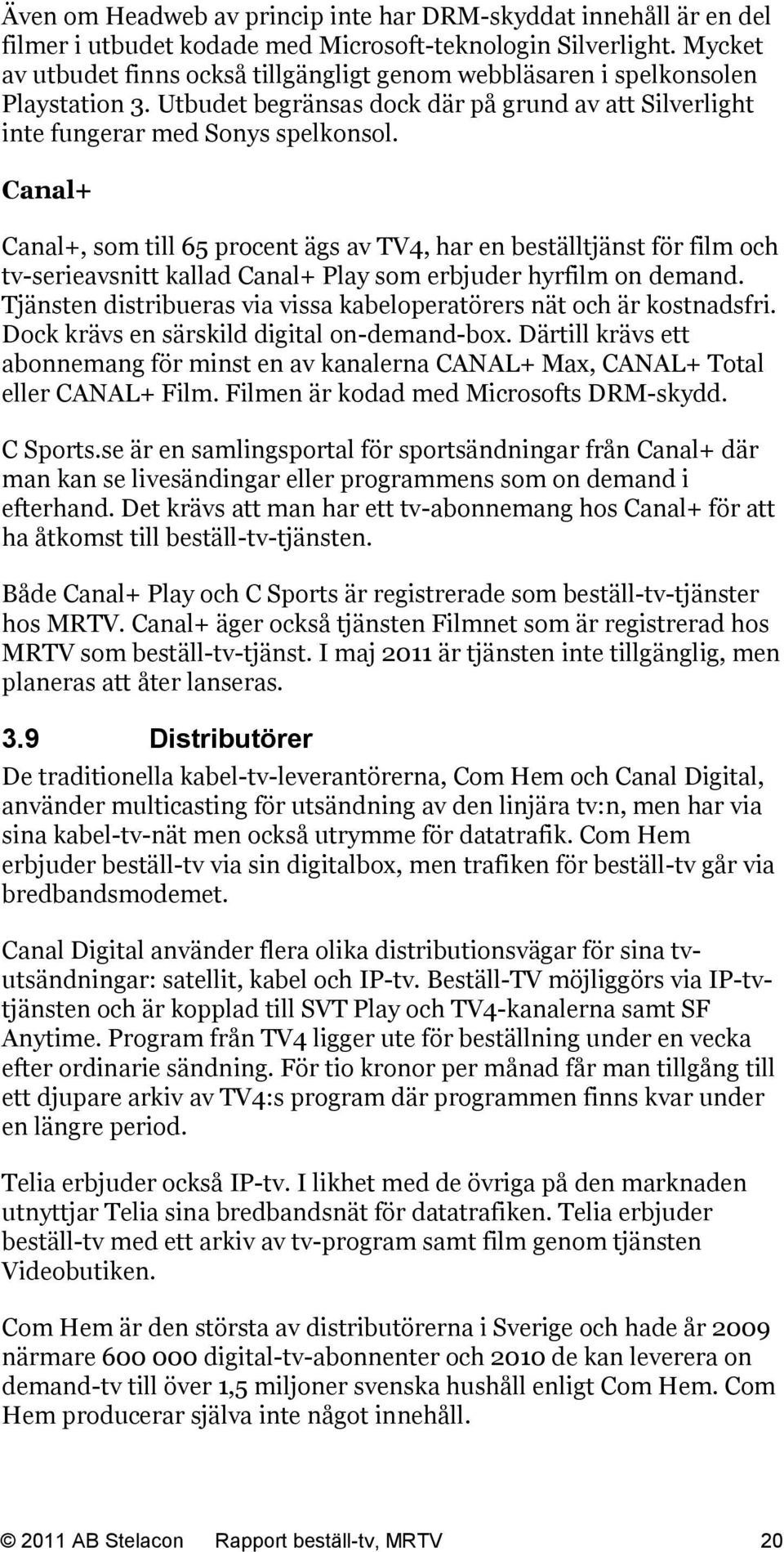 Canal+ Canal+, som till 65 procent ägs av TV4, har en beställtjänst för film och tv-serieavsnitt kallad Canal+ Play som erbjuder hyrfilm on demand.
